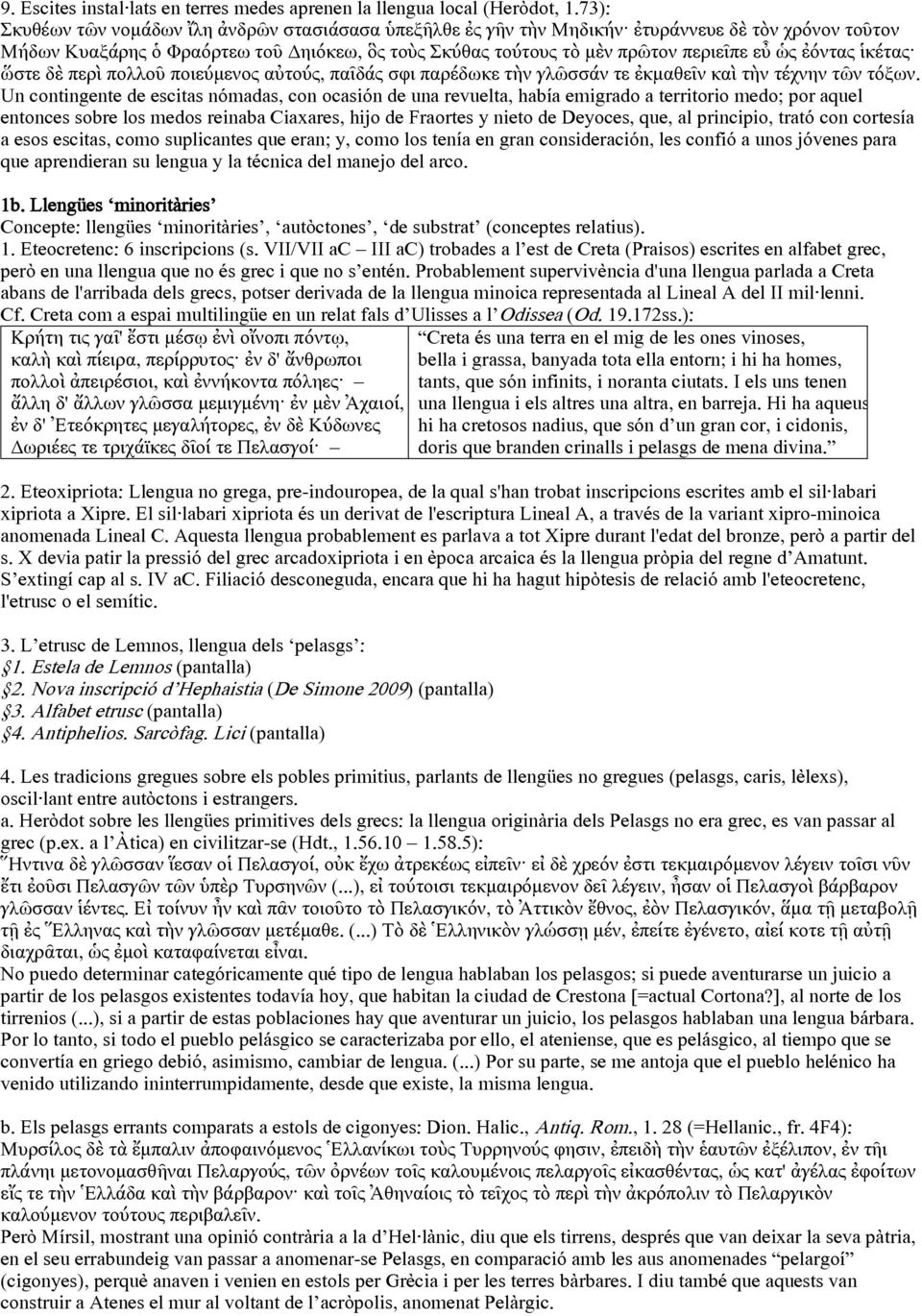 ἐόντας ἱκέτας ὥστε δὲ περὶ πολλοῦ ποιεύμενος αὐτούς, παῖδάς σφι παρέδωκε τὴν γλῶσσάν τε ἐκμαθεῖν καὶ τὴν τέχνην τῶν τόξων.