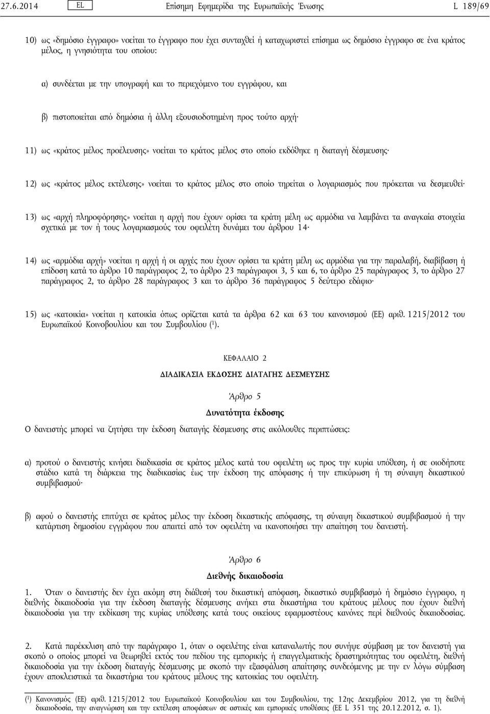 μέλος στο οποίο εκδόθηκε η διαταγή δέσμευσης 12) ως «κράτος μέλος εκτέλεσης» νοείται το κράτος μέλος στο οποίο τηρείται ο λογαριασμός που πρόκειται να δεσμευθεί 13) ως «αρχή πληροφόρησης» νοείται η