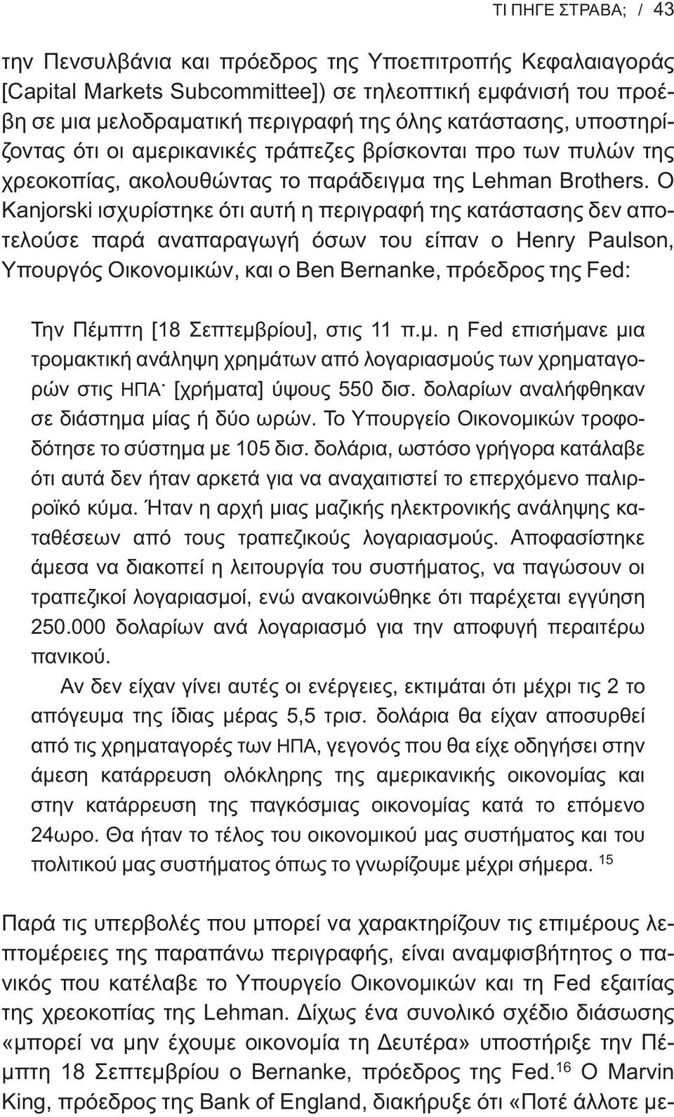 O Kanjorski ισχυρίστηκε ότι αυτή η περιγραφή της κατάστασης δεν αποτελούσε παρά αναπαραγωγή όσων του είπαν ο Henry Paulson, Υπουργός Οικονομικών, και ο Ben Bernanke, πρόεδρος της Fed: Την Πέμπτη [18