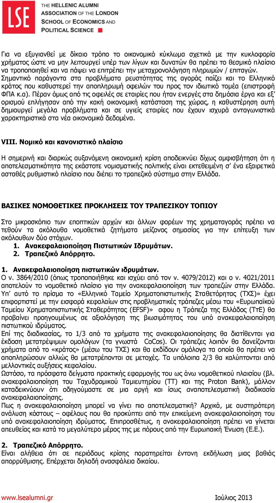 Σημαντικό παράγοντα στα προβλήματα ρευστότητας της αγοράς παίζει και το Ελληνικό κράτος που καθυστερεί την αποπληρωμή οφειλών του προς τον ιδιωτικό τομέα (επιστροφή ΦΠΑ κ.α).