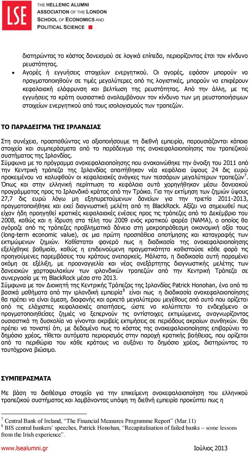 Από την άλλη, με τις εγγυήσεις τα κράτη ουσιαστικά αναλαμβάνουν τον κίνδυνο των μη ρευστοποιήσιμων στοιχείων ενεργητικού από τους ισολογισμούς των τραπεζών.