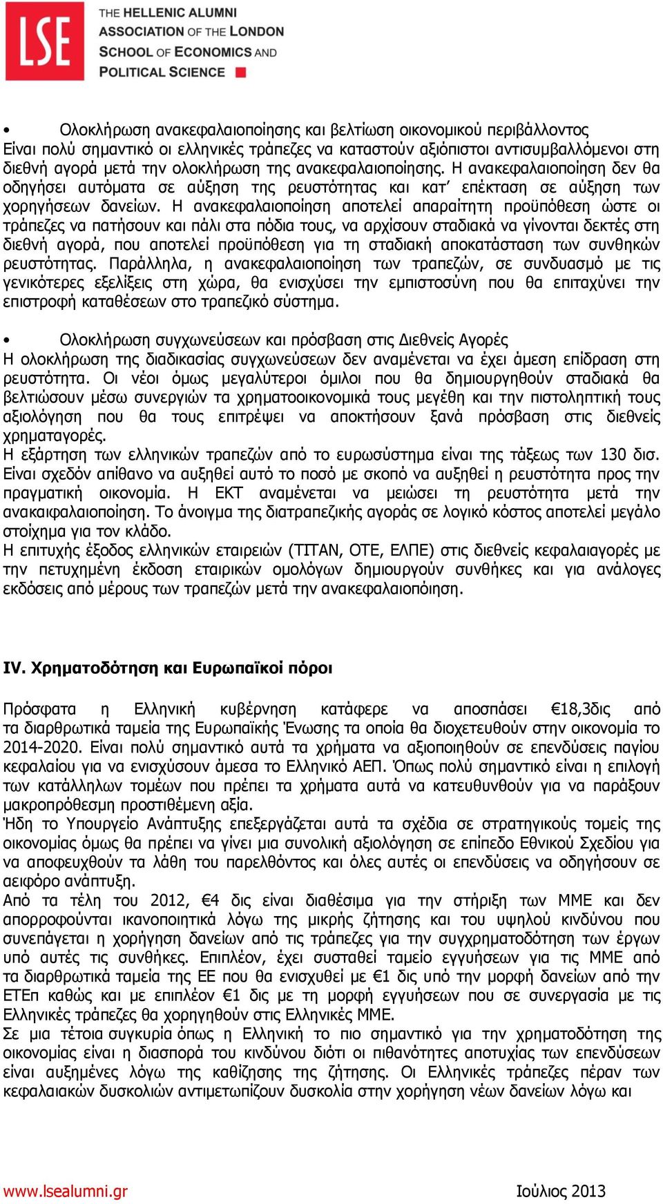 Η ανακεφαλαιοποίηση αποτελεί απαραίτητη προϋπόθεση ώστε οι τράπεζες να πατήσουν και πάλι στα πόδια τους, να αρχίσουν σταδιακά να γίνονται δεκτές στη διεθνή αγορά, που αποτελεί προϋπόθεση για τη