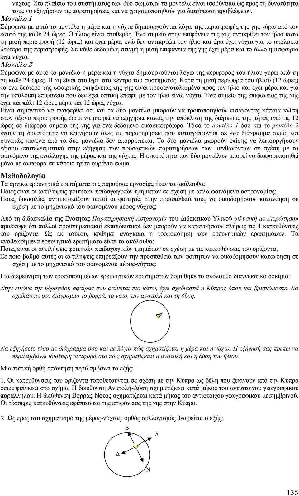 Ένα σηµείο στην επιφάνεια της γης αντικρίζει τον ήλιο κατά τη µισή περιστροφή (12 ώρες) και έχει µέρα, ενώ δεν αντικρύζει τον ήλιο και άρα έχει νύχτα για το υπόλοιπο δεύτερο της περιστροφής.