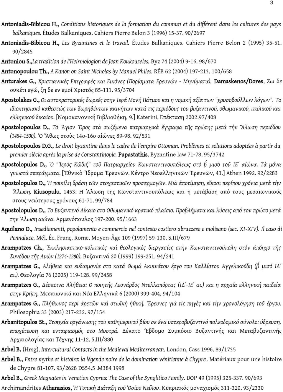 Byz 74 (2004) 9-16. 98/670 Antonopoulou Th., A Kanon on Saint Nicholas by Manuel Philes. RÉB 62 (2004) 197-213. 100/658 Anturakes G., Χριστιανικές Επιγραφές και Εικόνες (Πορίσματα Ερευνών - Μηνύματα).