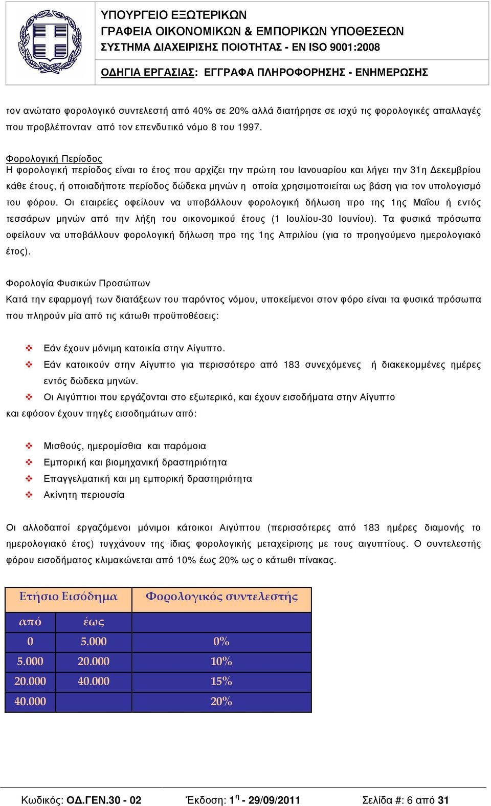 βάση για τον υπολογισµό του φόρου. Οι εταιρείες οφείλουν να υποβάλλουν φορολογική δήλωση προ της 1ης Μαΐου ή εντός τεσσάρων µηνών από την λήξη του οικονοµικού έτους (1 Ιουλίου-30 Ιουνίου).