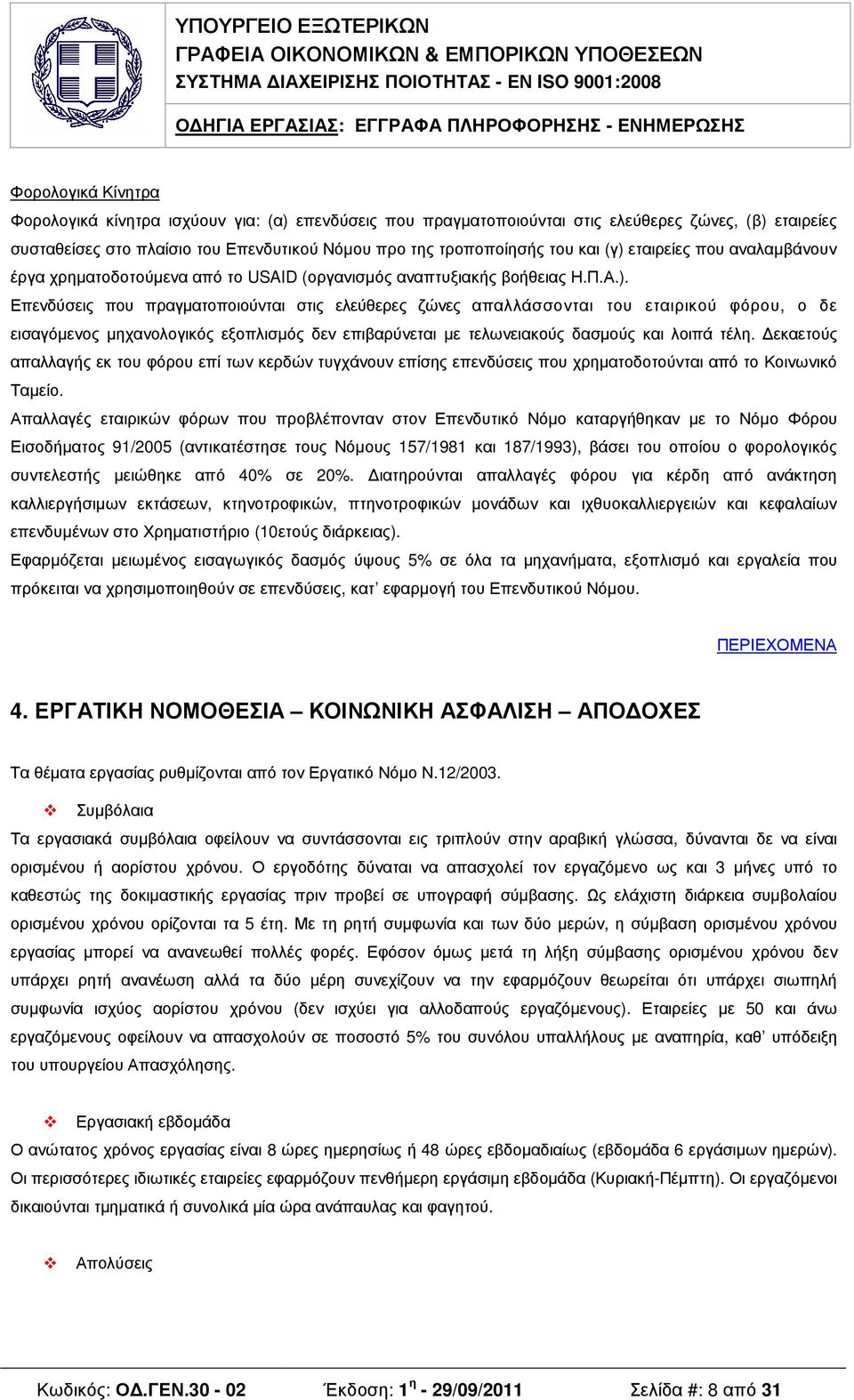 εκαετούς απαλλαγής εκ του φόρου επί των κερδών τυγχάνουν επίσης επενδύσεις που χρηµατοδοτούνται από το Κοινωνικό Ταµείο.