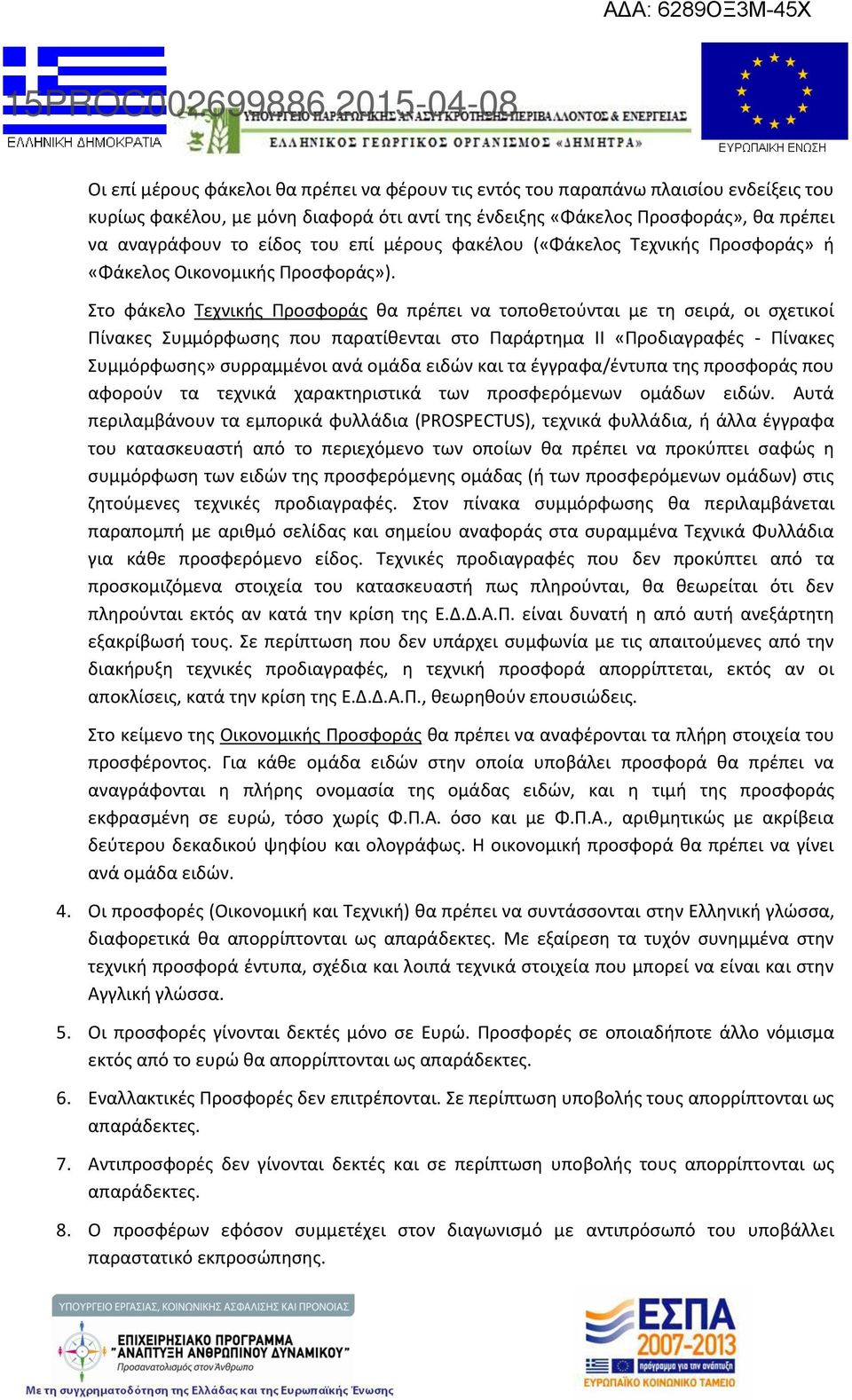 Στο φάκελο Τεχνικής Προσφοράς θα πρέπει να τοποθετούνται με τη σειρά, οι σχετικοί Πίνακες Συμμόρφωσης που παρατίθενται στο Παράρτημα ΙΙ «Προδιαγραφές - Πίνακες Συμμόρφωσης» συρραμμένοι ανά ομάδα