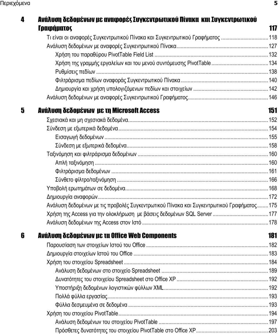 ..138 Φιλτράρισμα πεδίων αναφοράς Συγκεντρωτικού Πίνακα...140 Δημιουργία και χρήση υπολογιζόμενων πεδίων και στοιχείων...142 Ανάλυση δεδομένων με αναφορές Συγκεντρωτικού Γραφήματος.