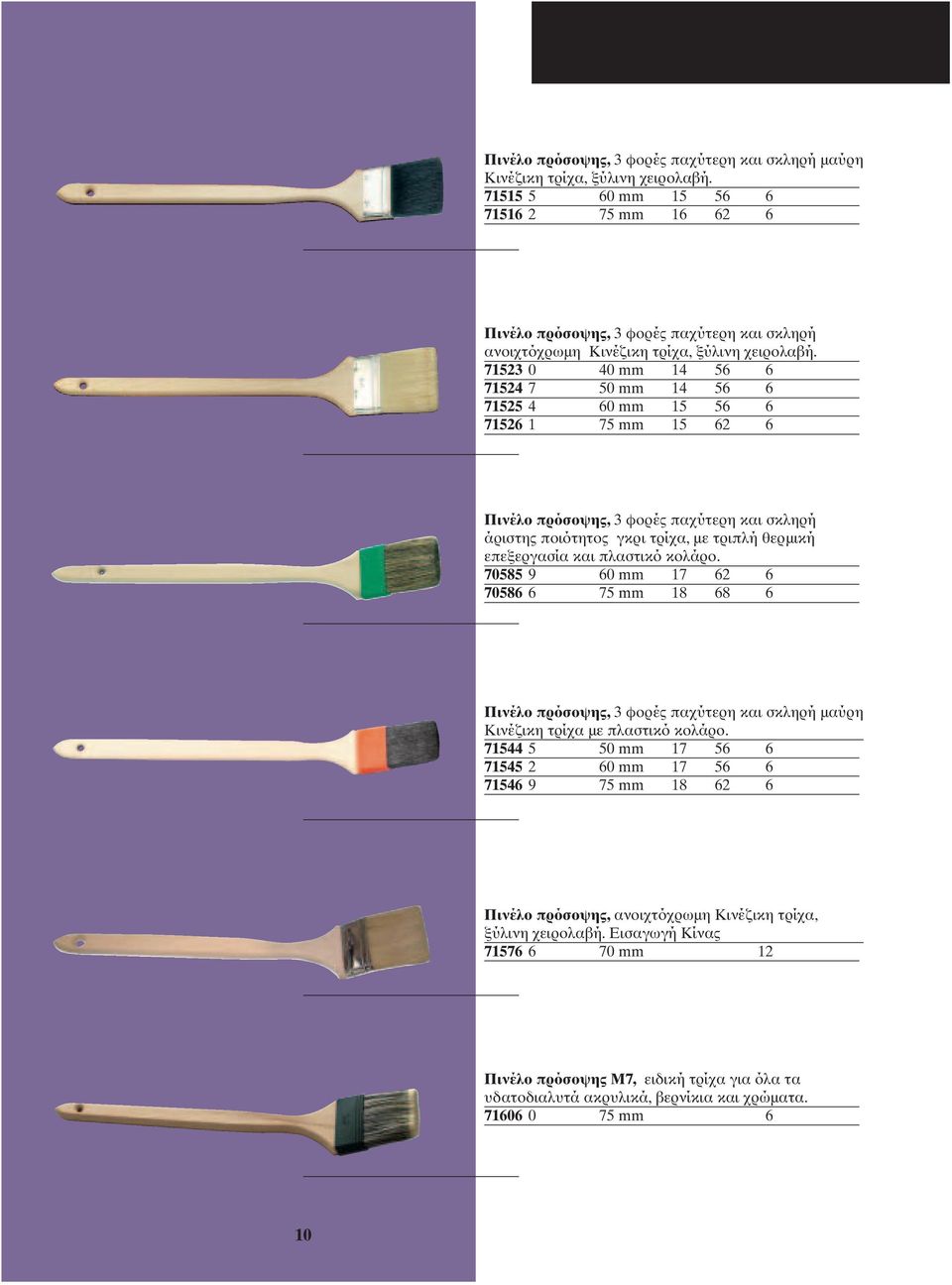 71523 0 40 mm 14 56 6 71524 7 50 mm 14 56 6 71525 4 60 mm 15 56 6 71526 1 75 mm 15 62 6 Πινέλο πρόσοψης, 3 φορές παχύτερη και σκληρή άριστης ποιότητος γκρι τρίχα, με τριπλή θερμική επεξεργασία και