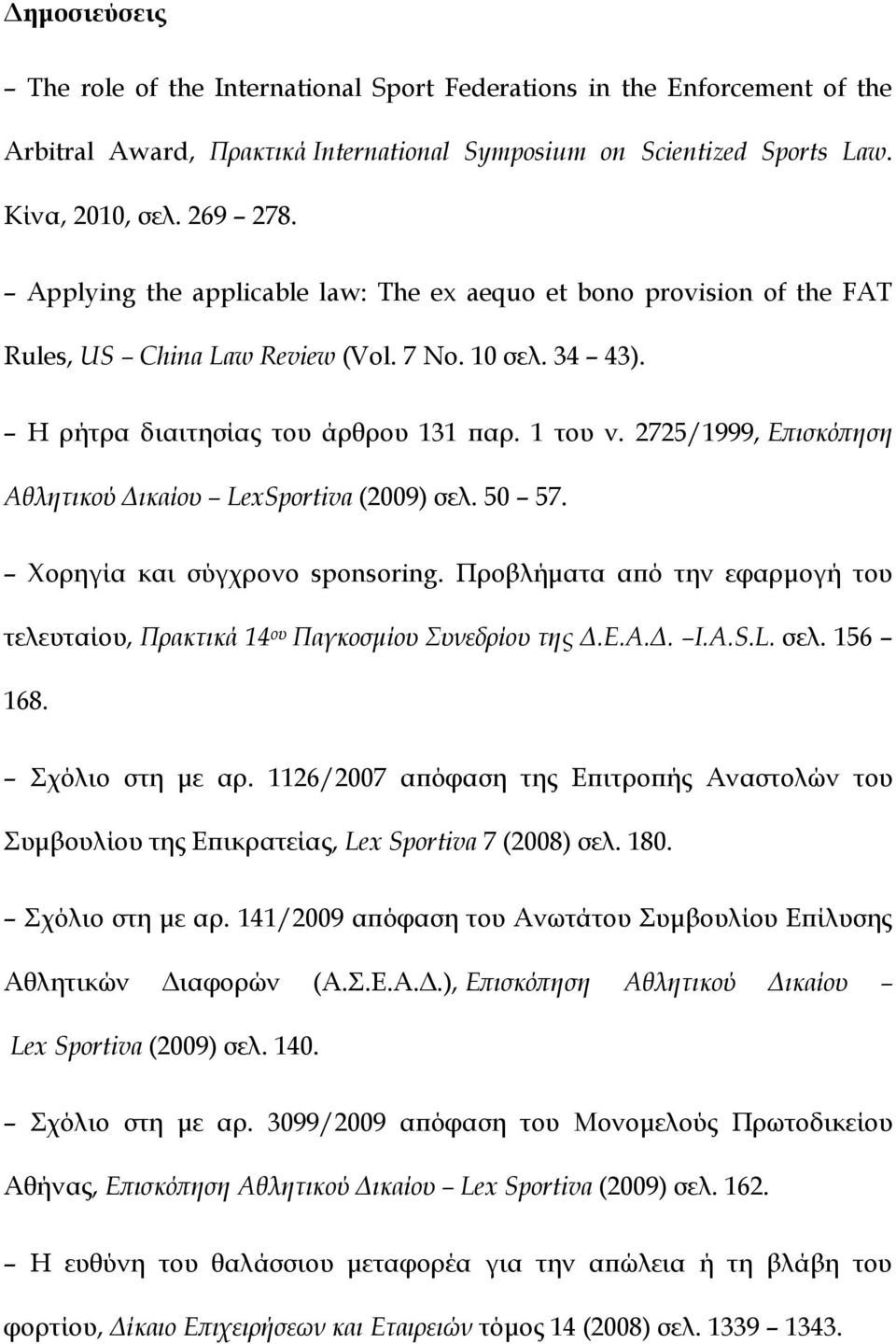 2725/1999, Επισκόπηση Αθλητικού Δικαίου LexSportiva (2009) σελ. 50 57. Χορηγία και σύγχρονο sponsoring. Προβλήματα από την εφαρμογή του τελευταίου, Πρακτικά 14 ου Παγκοσμίου Συνεδρίου της Δ.Ε.Α.Δ. I.