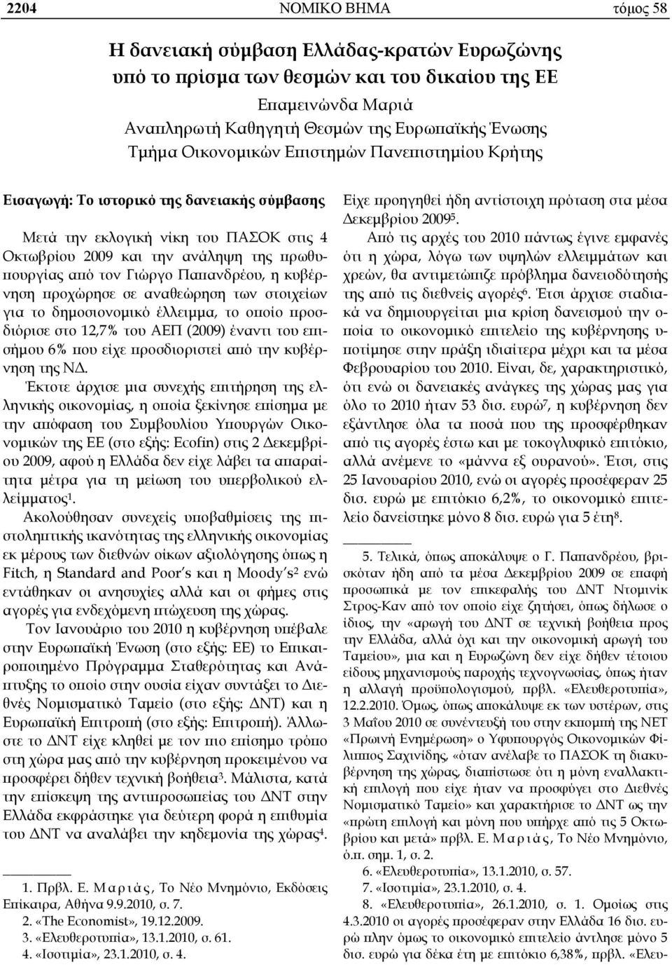 Παπανδρέου, η κυβέρνηση προχώρησε σε αναθεώρηση των στοιχείων για το δημοσιονομικό έλλειμμα, το οποίο προσδιόρισε στο 12,7% του ΑΕΠ (2009) έναντι του επισήμου 6% που είχε προσδιοριστεί από την