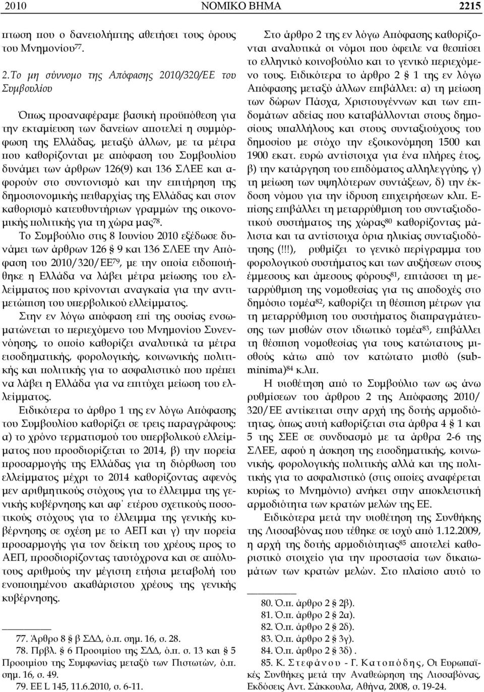 Το μη σύννομο της Απόφασης 2010/320/ΕΕ του Συμβουλίου Όπως προαναφέραμε βασική προϋπόθεση για την εκταμίευση των δανείων αποτελεί η συμμόρφωση της Ελλάδας, μεταξύ άλλων, με τα μέτρα που καθορίζονται