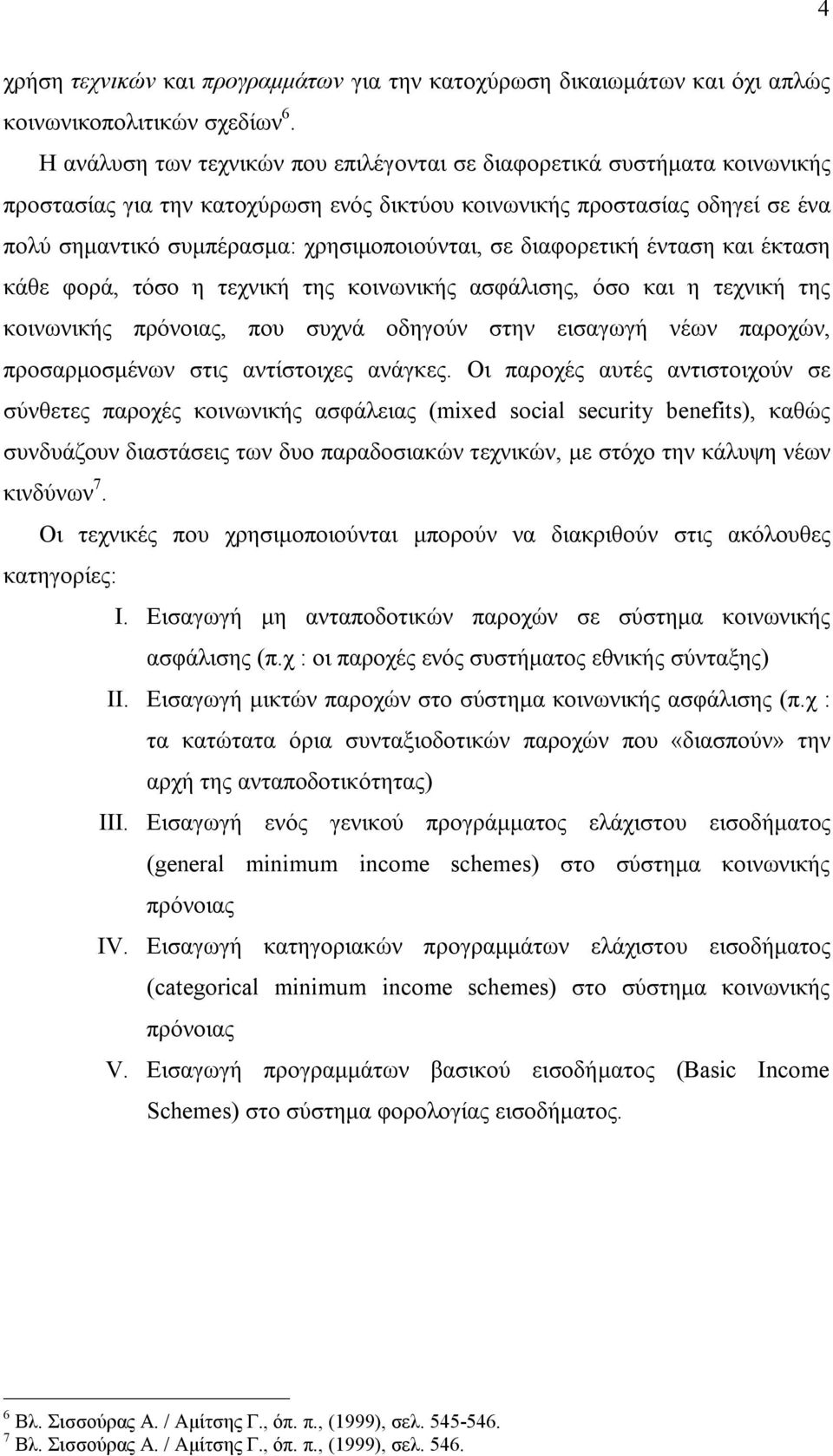 σε διαφορετική ένταση και έκταση κάθε φορά, τόσο η τεχνική της κοινωνικής ασφάλισης, όσο και η τεχνική της κοινωνικής πρόνοιας, που συχνά οδηγούν στην εισαγωγή νέων παροχών, προσαρμοσμένων στις