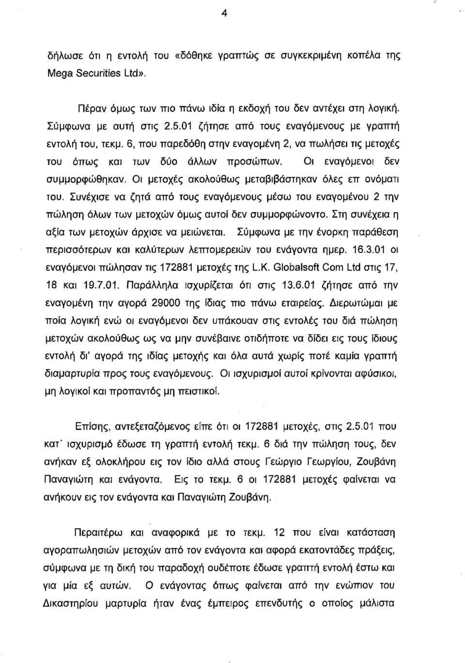 Οι μετοχές ακολούθως μεταβιβάστηκαν όλες επ ονόματι του. Συνέχισε να ζητά από τους εναγόμενους μέσω του εναγομένου 2 την πώληση όλων των μετοχών όμως αυτοί δεν συμμορφώνοντο.