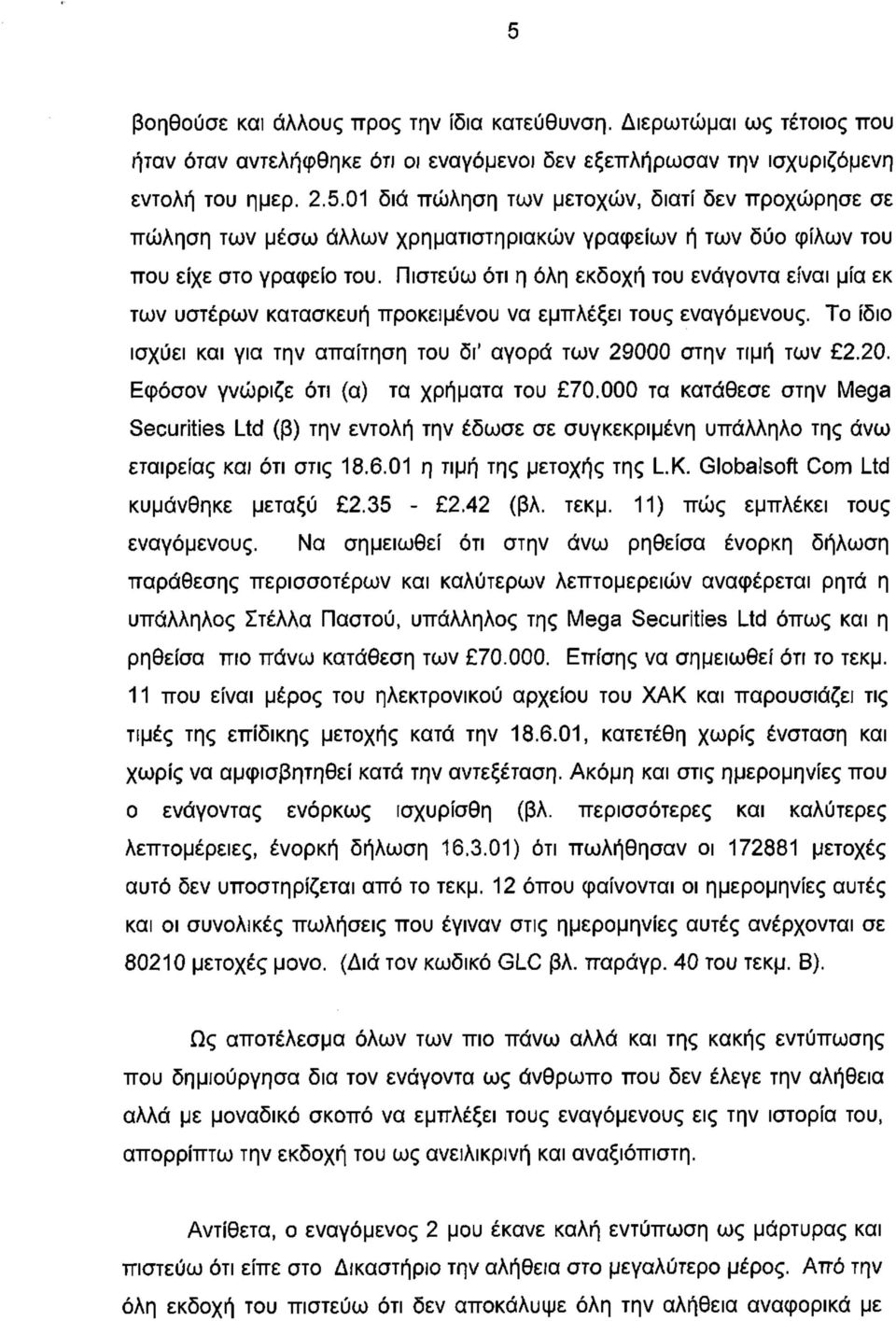 Εφόσον γνώριζε ότι (α) τα χρήματα του 70.000 τα κατάθεσε στην Mega Securities Ltd (β) την εντολή την έδωσε σε συγκεκριμένη υπάλληλο της άνω εταιρείας και ότι στις 18.6.01 η τιμή της μετοχής της L.K.