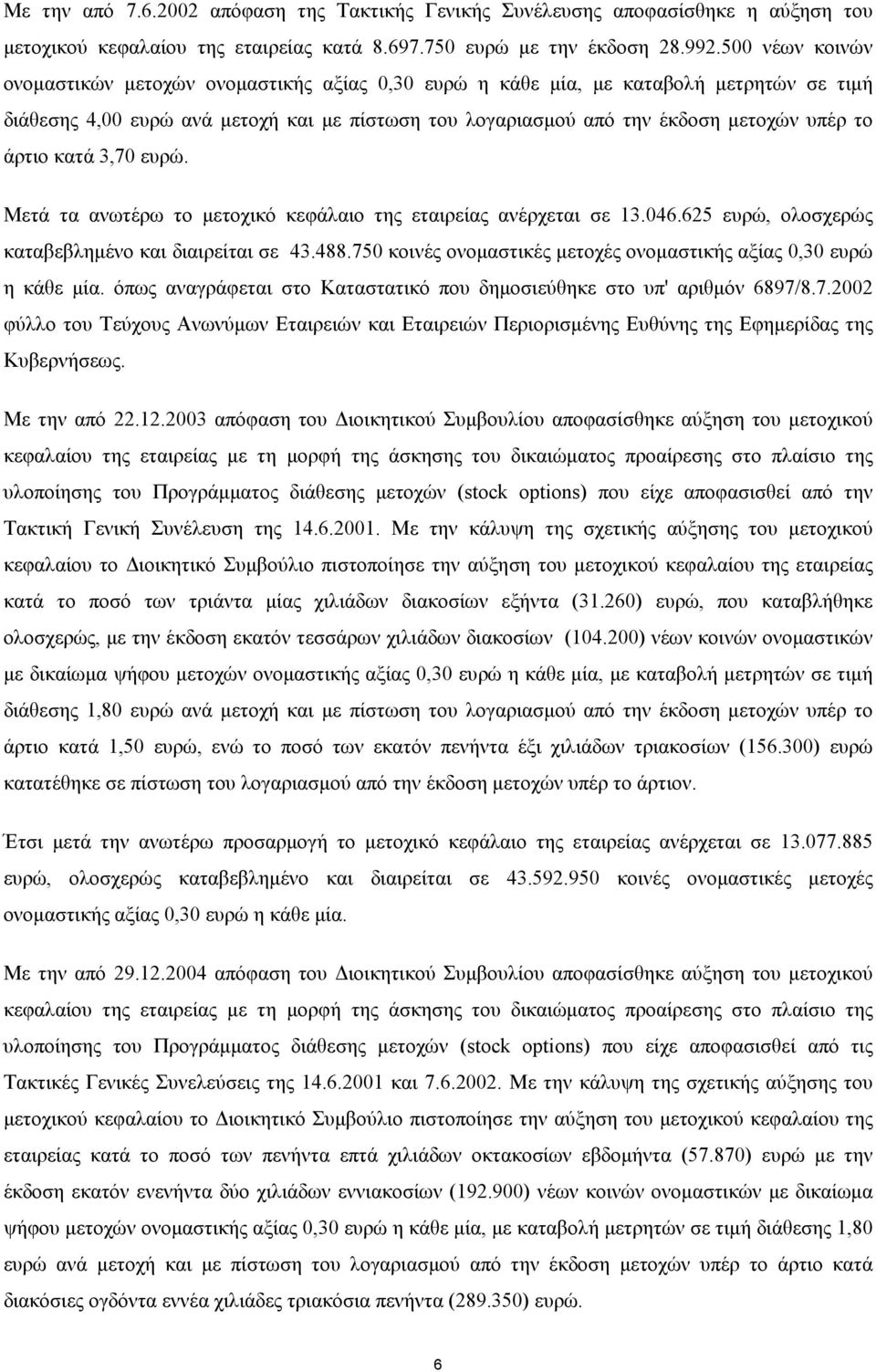 άρτιο κατά 3,70 ευρώ. Μετά τα ανωτέρω το µετοχικό κεφάλαιο της εταιρείας ανέρχεται σε 13.046.625 ευρώ, ολοσχερώς καταβεβληµένο και διαιρείται σε 43.488.