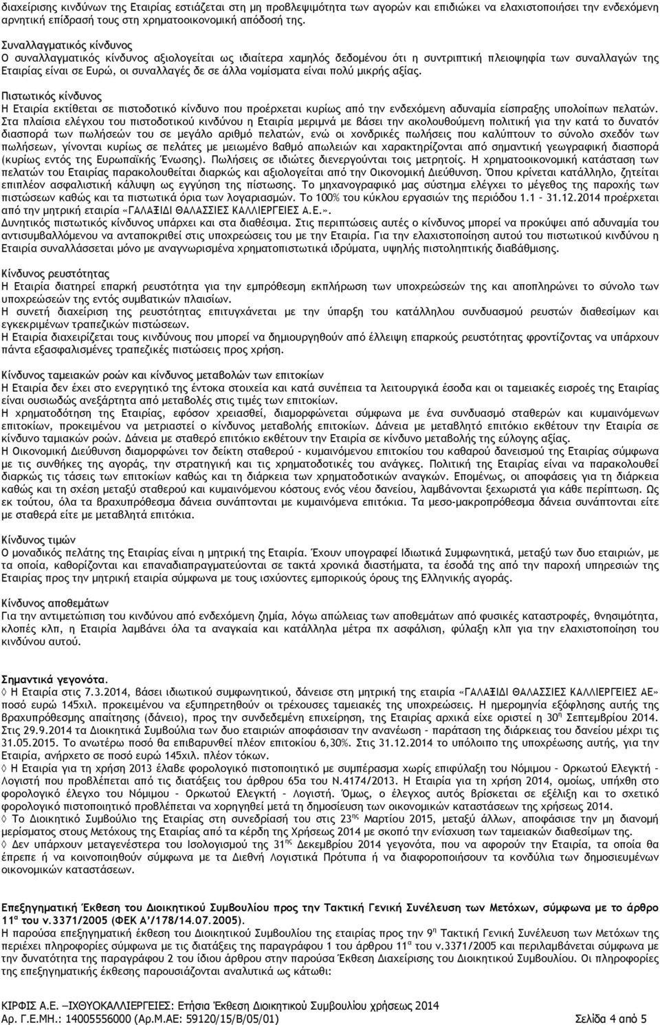 νομίσματα είναι πολύ μικρής αξίας. Πιστωτικός κίνδυνος Η Εταιρία εκτίθεται σε πιστοδοτικό κίνδυνο που προέρχεται κυρίως από την ενδεχόμενη αδυναμία είσπραξης υπολοίπων πελατών.