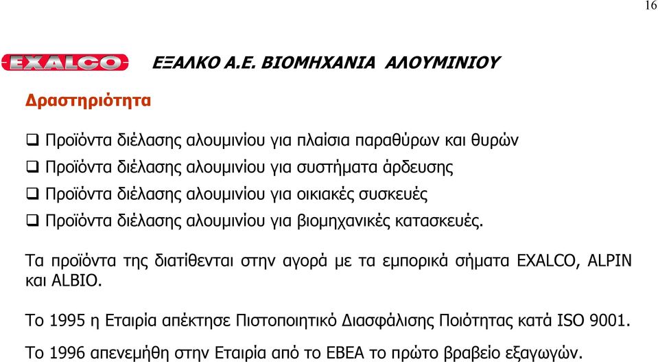 για βιοµηχανικές κατασκευές. Τα προϊόντα της διατίθενται στην αγορά µε τα εµπορικά σήµατα EXALCO, ALPIN και ALBIO.