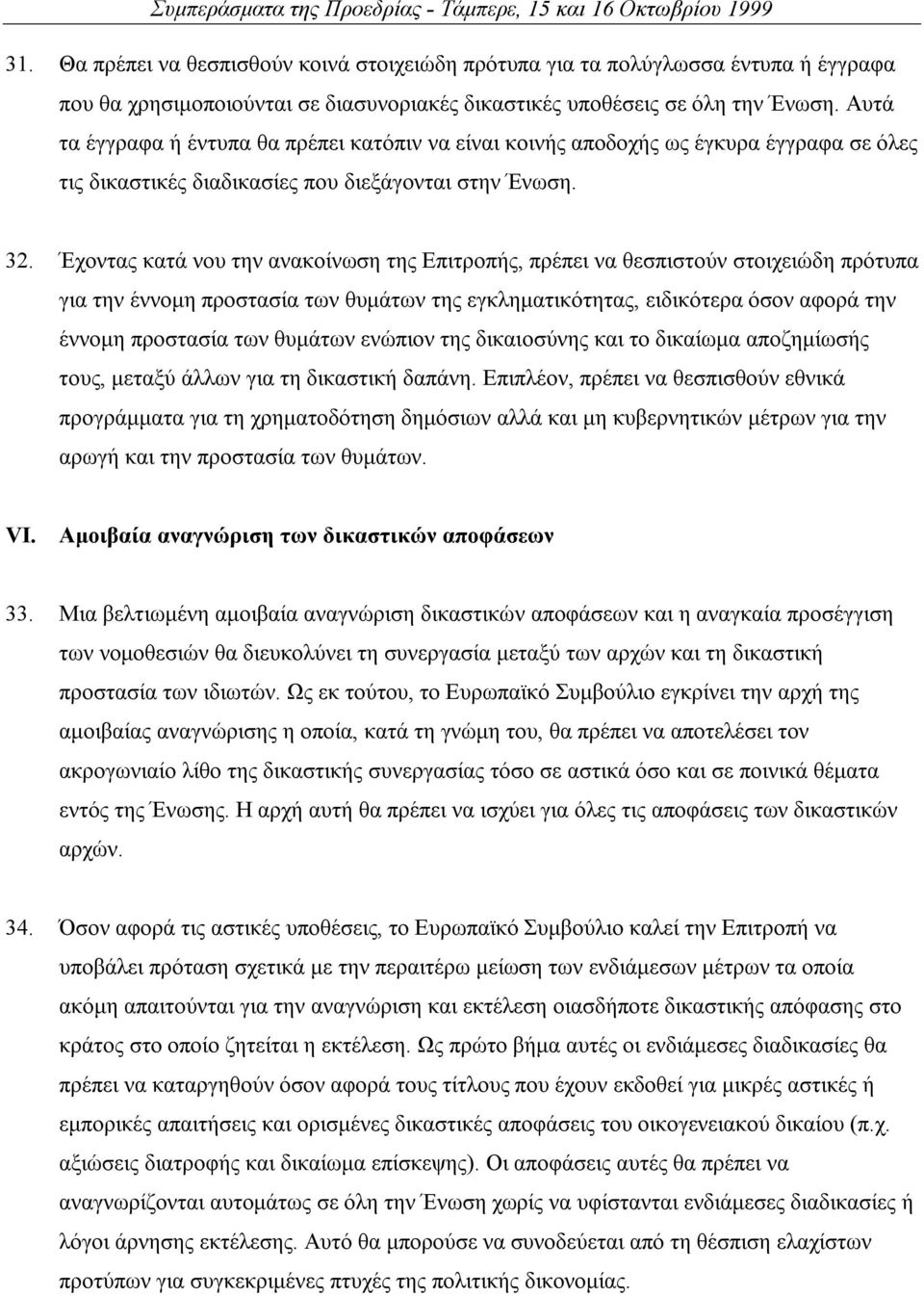 Έχοντας κατά νου την ανακοίνωση της Επιτροπής, πρέπει να θεσπιστούν στοιχειώδη πρότυπα για την έννοµη προστασία των θυµάτων της εγκληµατικότητας, ειδικότερα όσον αφορά την έννοµη προστασία των