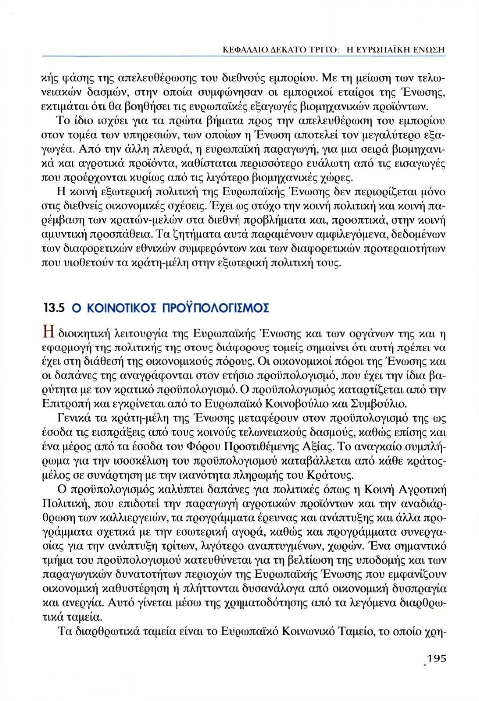 Το ίδιο ισχύει για τα πρώτα βήματα προς την απελευθέρωση του εμπορίου στον τομέα των υπηρεσιών, των οποίων η Ένωση αποτελεί τον μεγαλύτερο εξαγωγέα.