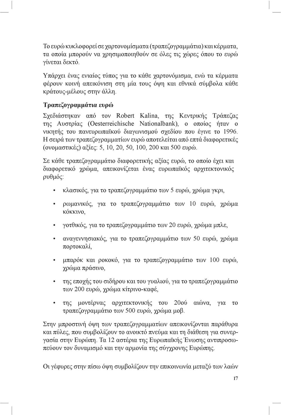 Τραπεζογραμμάτια ευρώ Σχεδιάστηκαν από τον Robert Kalina, της Κεντρικής Τράπεζας της Αυστρίας (Oesterreichische Nationalbank), ο οποίος ήταν ο νικητής του πανευρωπαϊκού διαγωνισμού σχεδίου που έγινε