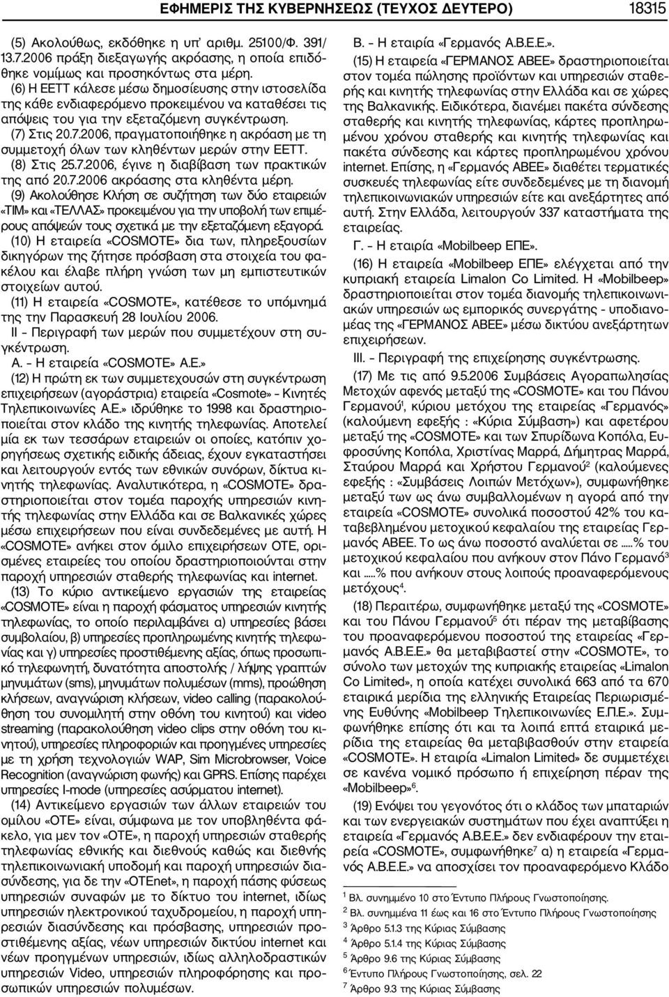 Στις 20.7.2006, πραγματοποιήθηκε η ακρόαση με τη συμμετοχή όλων των κληθέντων μερών στην ΕΕΤΤ. (8) Στις 25.7.2006, έγινε η διαβίβαση των πρακτικών της από 20.7.2006 ακρόασης στα κληθέντα μέρη.