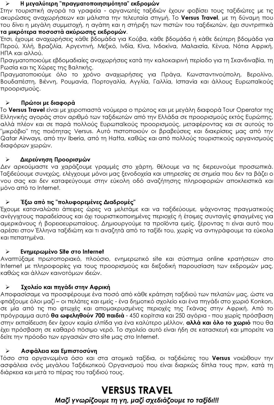 Έτσι, έχουμε αναχωρήσεις κάθε βδομάδα για Κούβα, κάθε βδομάδα ή κάθε δεύτερη βδομάδα για Περού, Χιλή, Βραζιλία, Αργεντινή, Μεξικό, Ινδία, Κίνα, Ινδοκίνα, Μαλαισία, Κένυα, Νότια Αφρική, ΗΠΑ και αλλού.