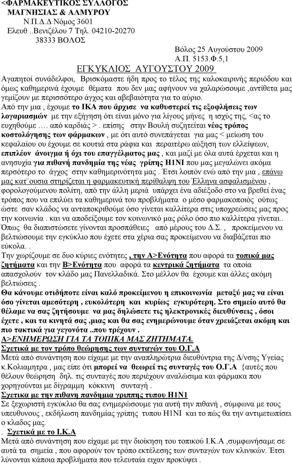 Από την μια, έχουμε το ΙΚΑ που άρχισε να καθυστερεί τις εξοφλήσεις των λογαριασμών με την εξήγηση ότι είναι μόνο για λίγους μήνες η ισχύς της, <ας το ευχηθούμε. από καρδιάς >.