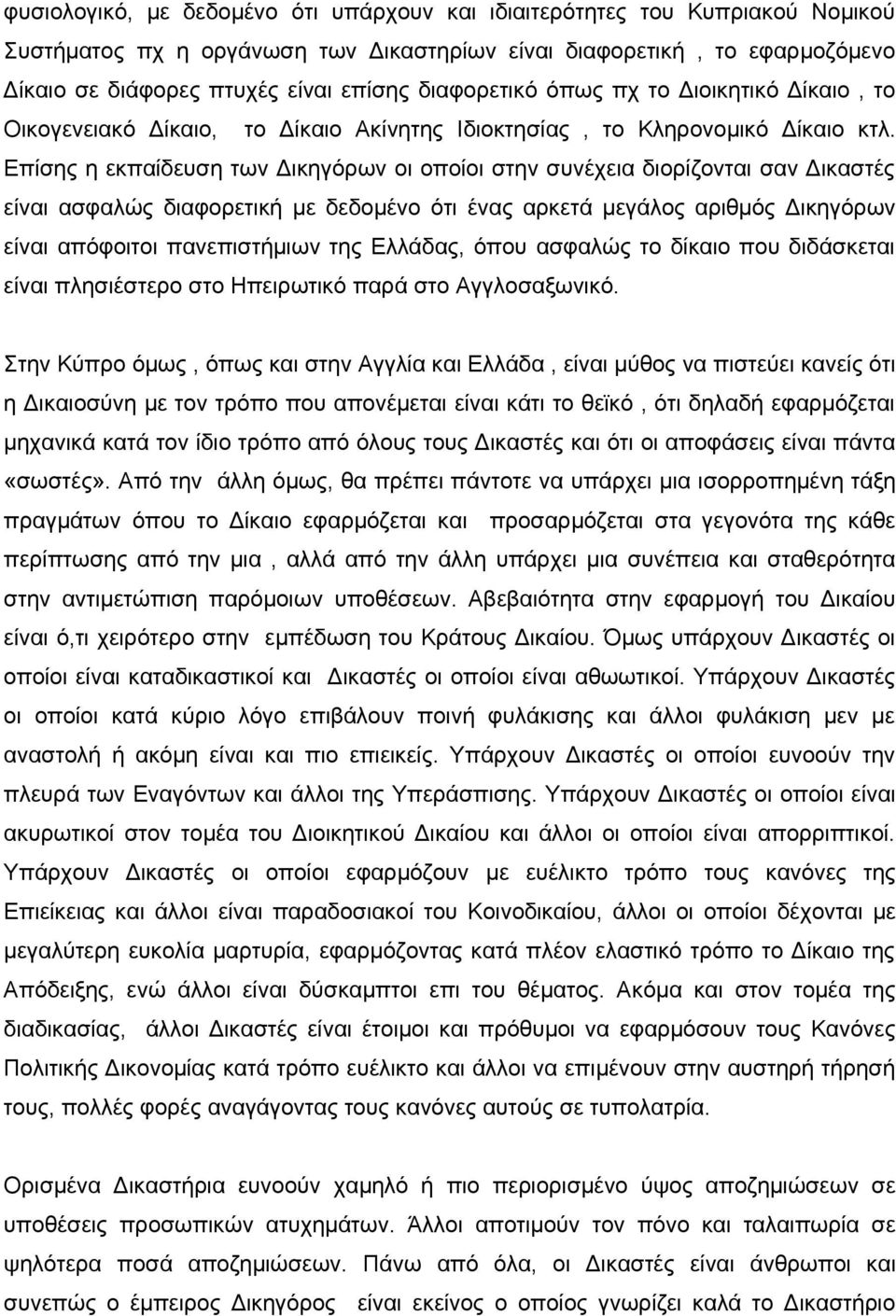 Επίσης η εκπαίδευση των Δικηγόρων οι οποίοι στην συνέχεια διορίζονται σαν Δικαστές είναι ασφαλώς διαφορετική με δεδομένο ότι ένας αρκετά μεγάλος αριθμός Δικηγόρων είναι απόφοιτοι πανεπιστήμιων της