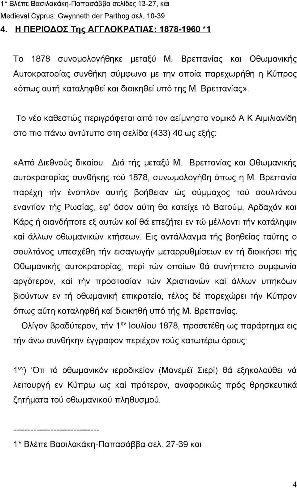 Το νέο καθεστώς περιγράφεται από τον αείμνηστο νομικό Α Κ Αιμιλιανίδη στο πιο πάνω αντύτυπο στη σελίδα (433) 40 ως εξής: «Από Διεθνούς δικαίου. Διά τής μεταξύ Μ.