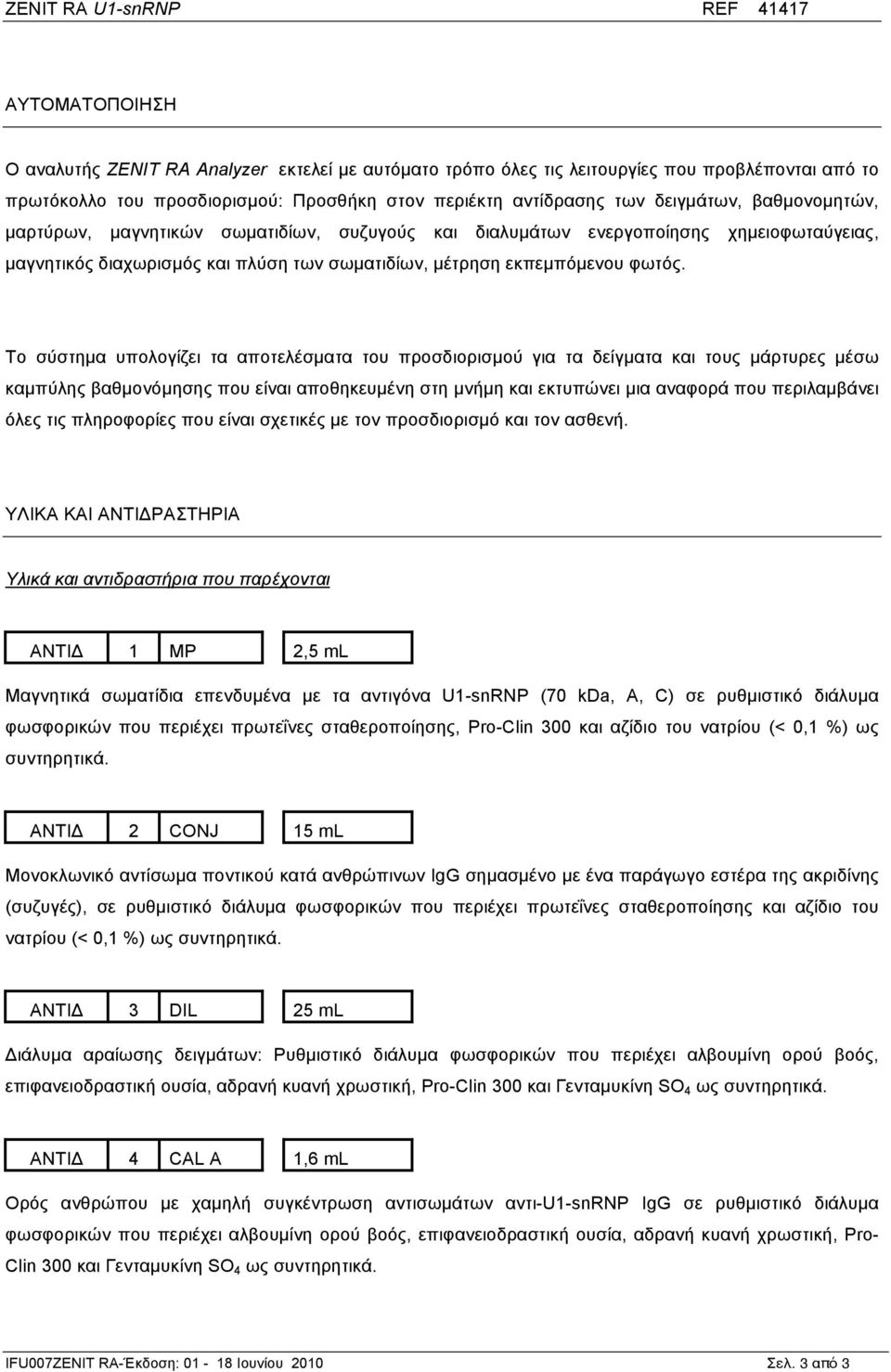 Το σύστηµα υπολογίζει τα αποτελέσµατα του προσδιορισµού για τα δείγµατα και τους µάρτυρες µέσω καµπύλης βαθµονόµησης που είναι αποθηκευµένη στη µνήµη και εκτυπώνει µια αναφορά που περιλαµβάνει όλες