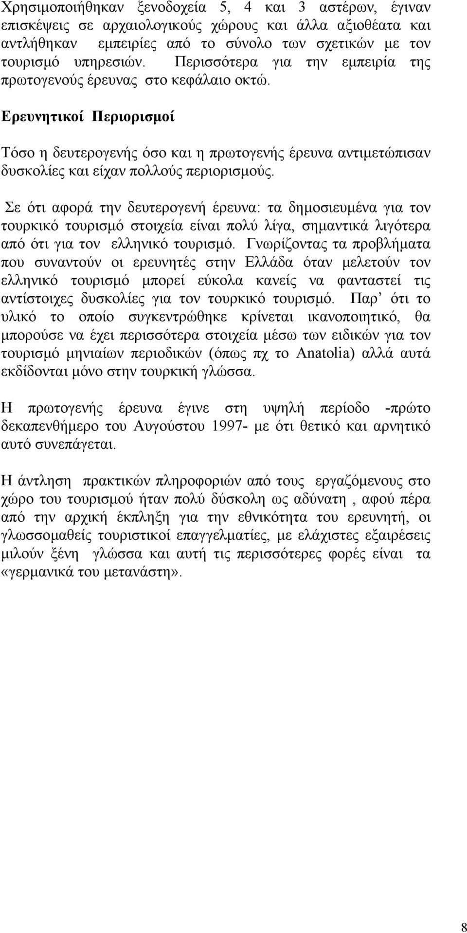 Σε ότι αφορά την δευτερογενή έρευνα: τα δηµοσιευµένα για τον τουρκικό τουρισµό στοιχεία είναι πολύ λίγα, σηµαντικά λιγότερα από ότι για τον ελληνικό τουρισµό.