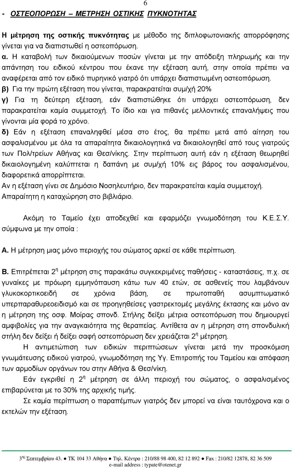 Η καταβολή των δικαιούμενων ποσών γίνεται με την απόδειξη πληρωμής και την απάντηση του ειδικού κέντρου που έκανε την εξέταση αυτή, στην οποία πρέπει να αναφέρεται από τον ειδικό πυρηνικό γιατρό ότι