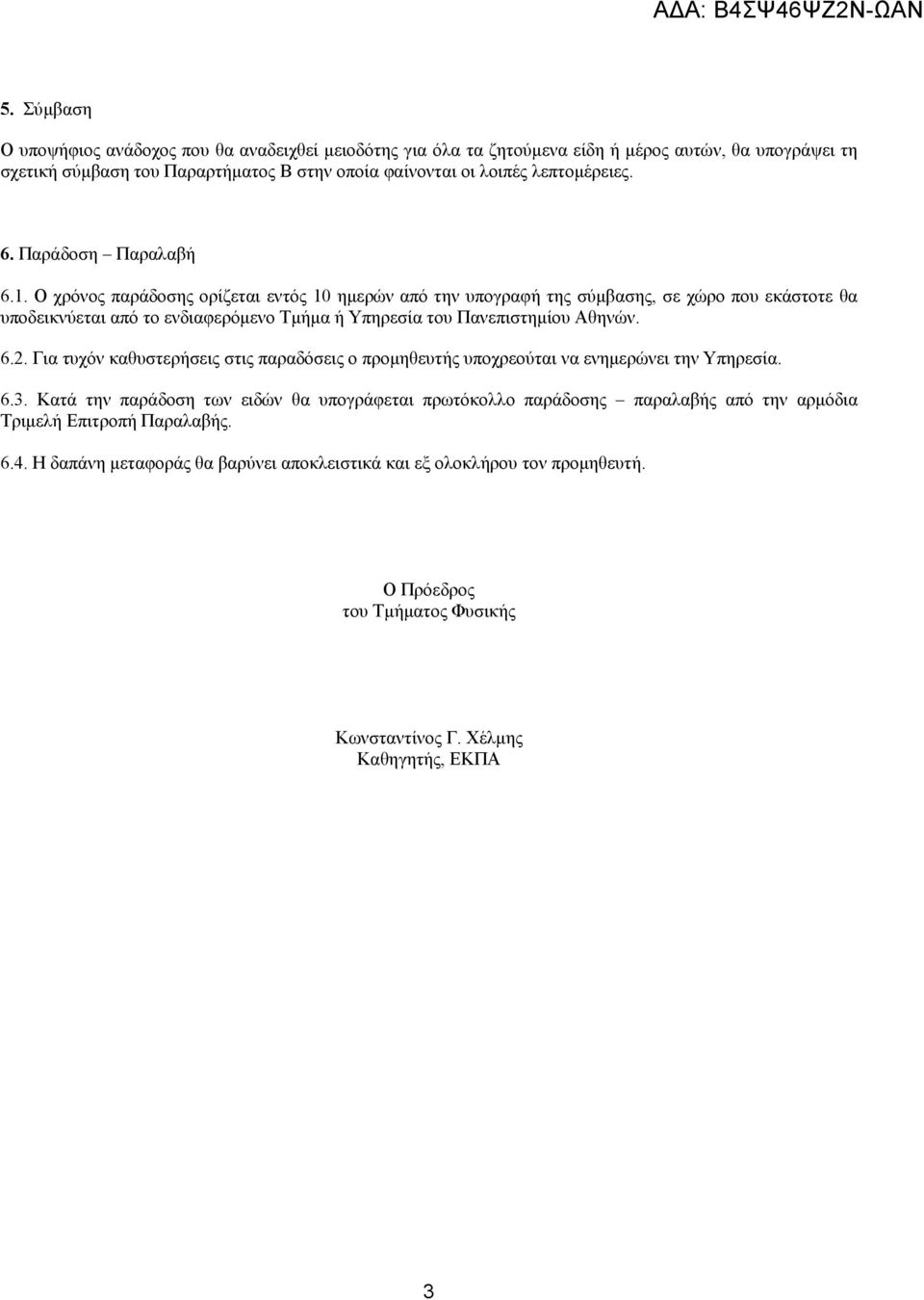 . Ο χρόνος παράδοσης ορίζεται εντός 0 ημερών από την υπογραφή της σύμβασης, σε χώρο που εκάστοτε θα υποδεικνύεται από το ενδιαφερόμενο Τμήμα ή Υπηρεσία του Πανεπιστημίου Αθηνών. 6.2.