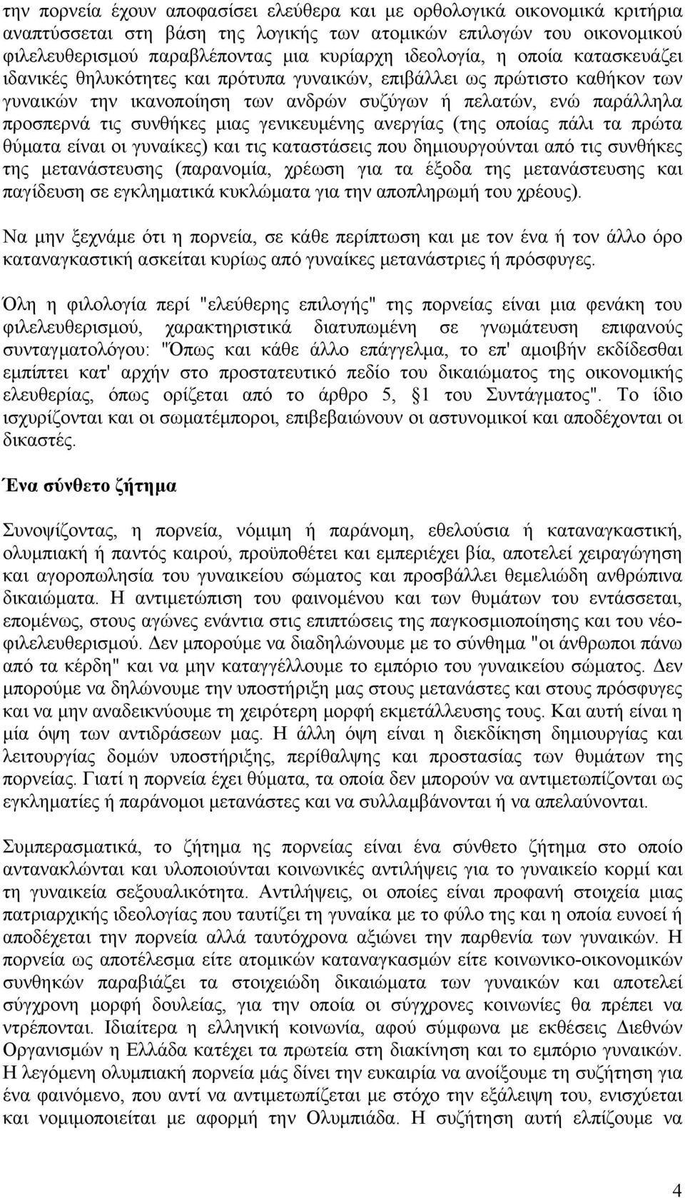 συνθήκες μιας γενικευμένης ανεργίας (της οποίας πάλι τα πρώτα θύματα είναι οι γυναίκες) και τις καταστάσεις που δημιουργούνται από τις συνθήκες της μετανάστευσης (παρανομία, χρέωση για τα έξοδα της