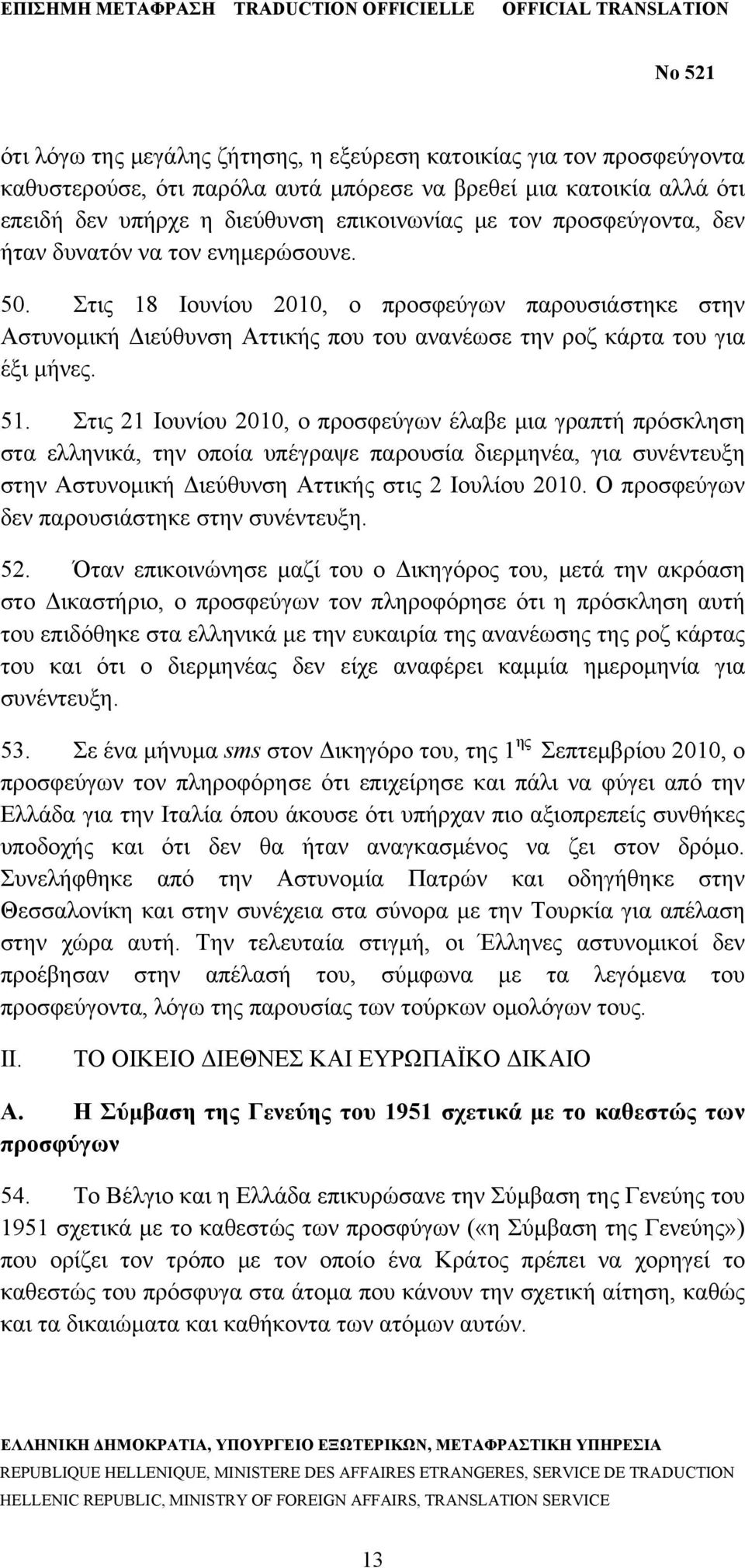 Στις 21 Ιουνίου 2010, ο προσφεύγων έλαβε μια γραπτή πρόσκληση στα ελληνικά, την οποία υπέγραψε παρουσία διερμηνέα, για συνέντευξη στην Αστυνομική Διεύθυνση Αττικής στις 2 Ιουλίου 2010.