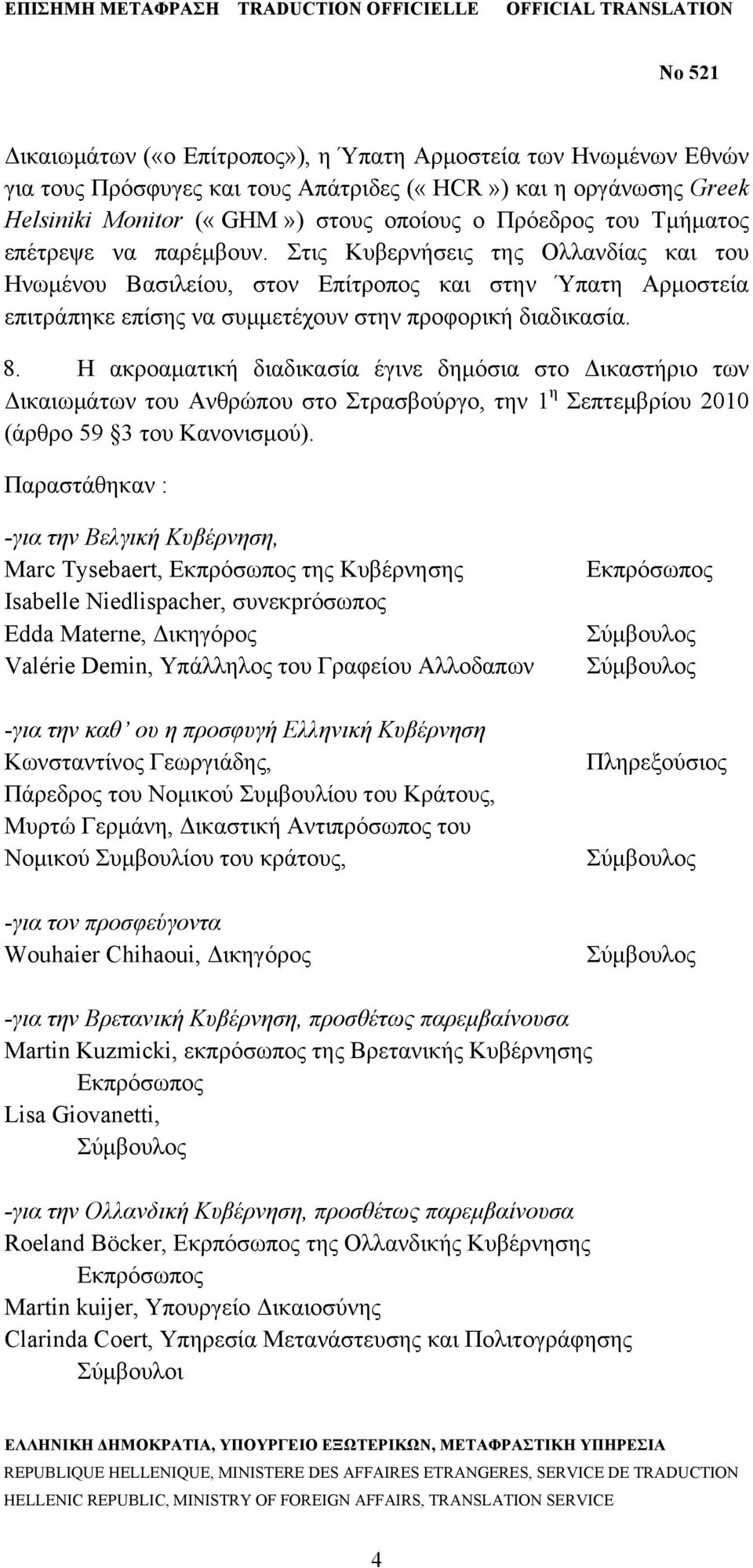 Η ακροαματική διαδικασία έγινε δημόσια στο Δικαστήριο των Δικαιωμάτων του Ανθρώπου στο Στρασβούργο, την 1 η Σεπτεμβρίου 2010 (άρθρο 59 3 του Κανονισμού).