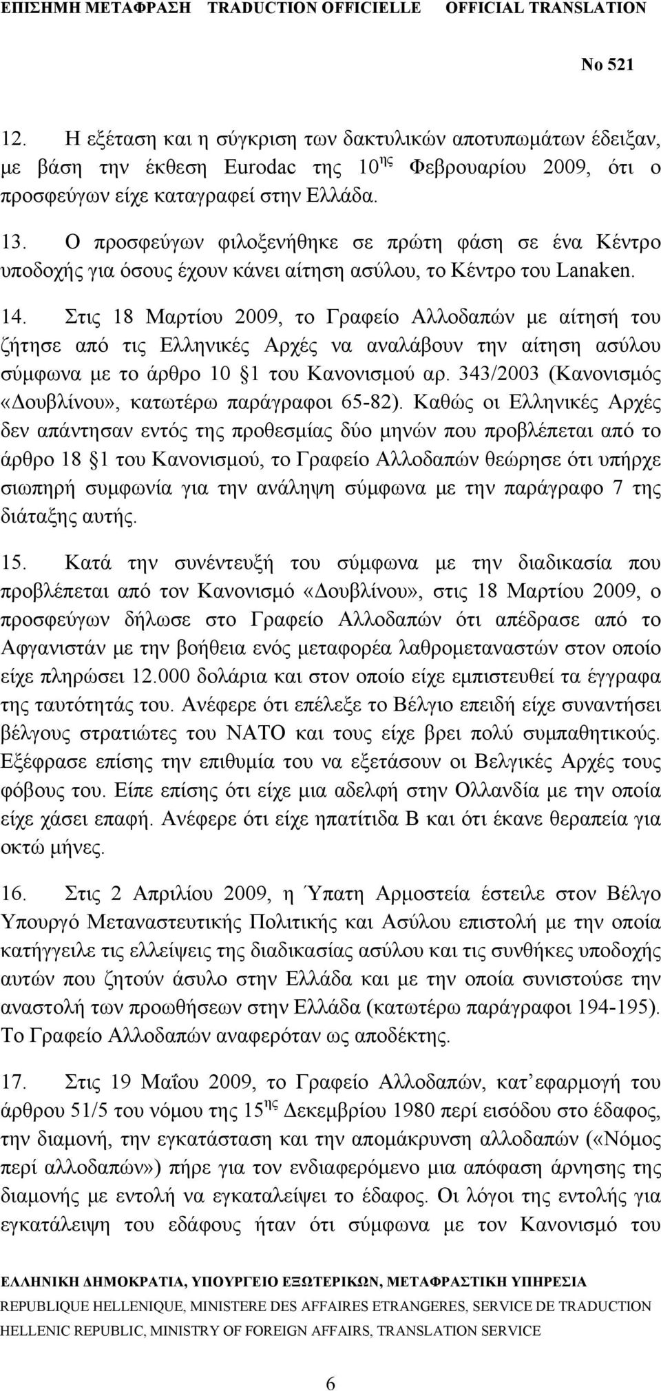 Στις 18 Μαρτίου 2009, το Γραφείο Αλλοδαπών με αίτησή του ζήτησε από τις Ελληνικές Αρχές να αναλάβουν την αίτηση ασύλου σύμφωνα με το άρθρο 10 1 του Κανονισμού αρ.