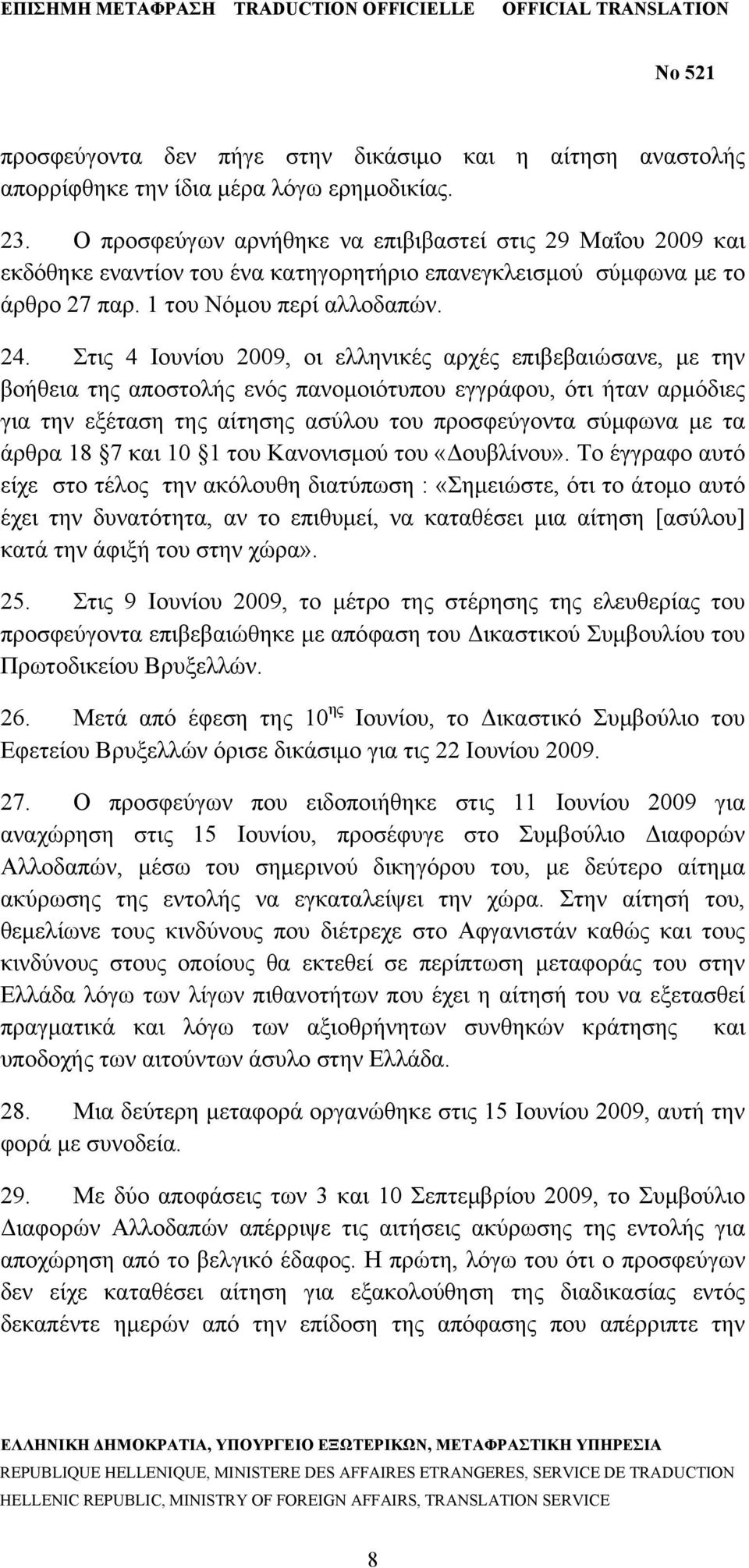 Στις 4 Ιουνίου 2009, οι ελληνικές αρχές επιβεβαιώσανε, με την βοήθεια της αποστολής ενός πανομοιότυπου εγγράφου, ότι ήταν αρμόδιες για την εξέταση της αίτησης ασύλου του προσφεύγοντα σύμφωνα με τα