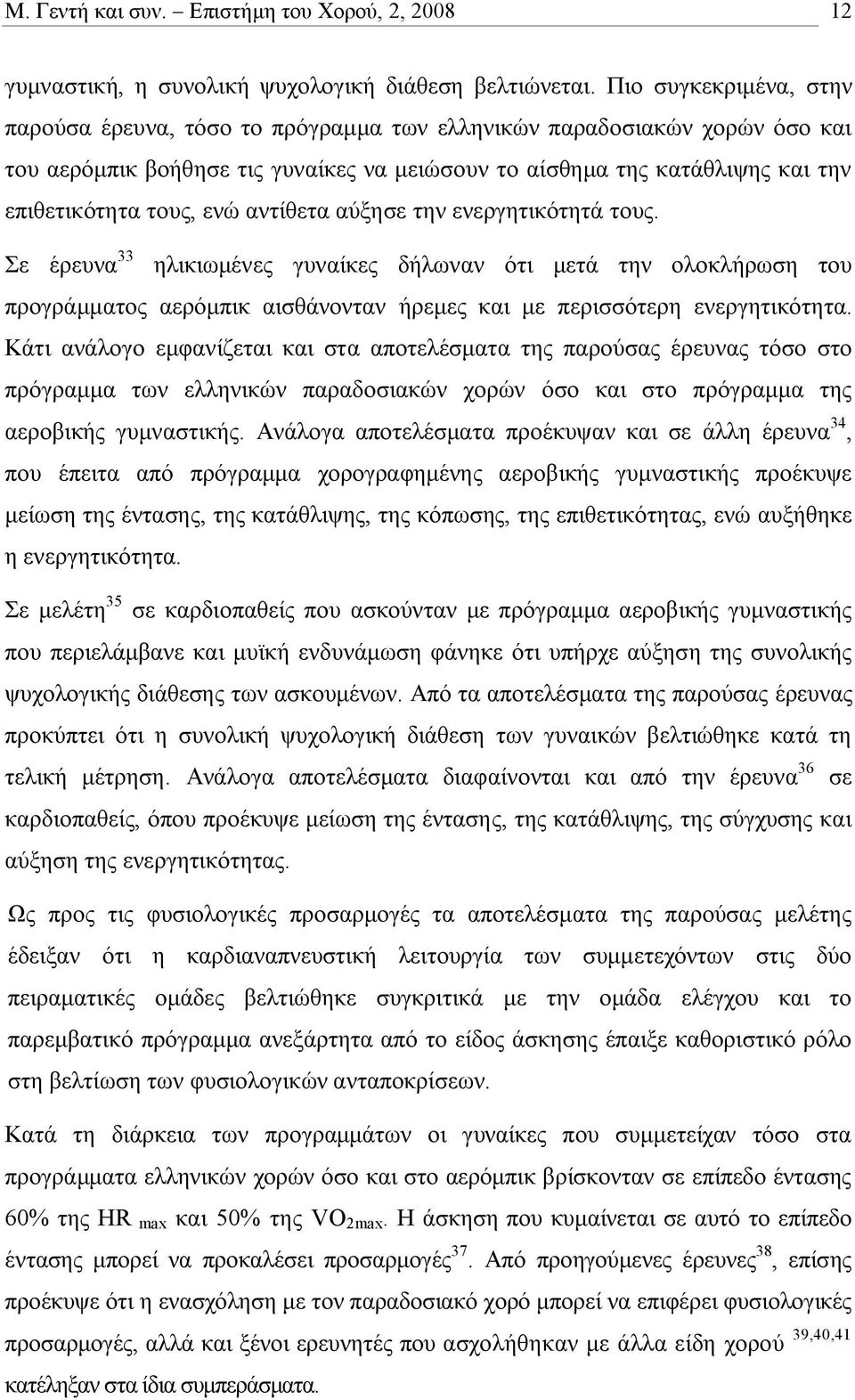 ενώ αντίθετα αύξησε την ενεργητικότητά τους. Σε έρευνα 33 ηλικιωμένες γυναίκες δήλωναν ότι μετά την ολοκλήρωση του προγράμματος αερόμπικ αισθάνονταν ήρεμες και με περισσότερη ενεργητικότητα.