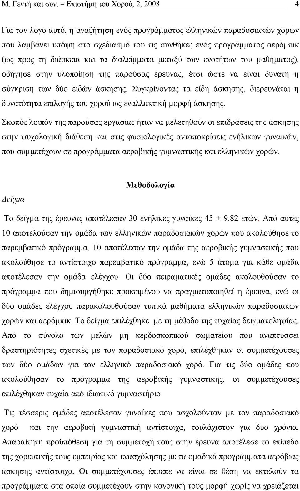 διάρκεια και τα διαλείμματα μεταξύ των ενοτήτων του μαθήματος), οδήγησε στην υλοποίηση της παρούσας έρευνας, έτσι ώστε να είναι δυνατή η σύγκριση των δύο ειδών άσκησης.