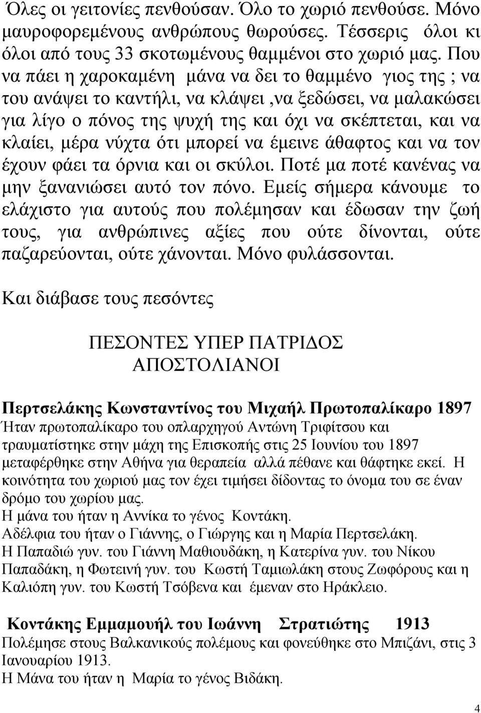 ότι μπορεί να έμεινε άθαφτος και να τον έχουν φάει τα όρνια και οι σκύλοι. Ποτέ μα ποτέ κανένας να μην ξανανιώσει αυτό τον πόνο.