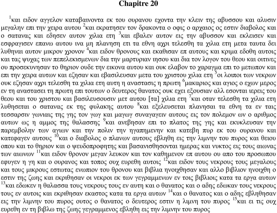 χρονον 4 και ειδον θρονους και εκαθισαν επ αυτους και κριμα εδοθη αυτοις και τας ψυχας των πεπελεκισμενων δια την μαρτυριαν ιησου και δια τον λογον του θεου και οιτινες ου προσεκυνησαν το θηριον ουδε