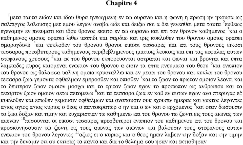 και κυκλοθεν του θρονου θρονοι εικοσι τεσσαρες και επι τους θρονους εικοσι τεσσαρας πρεσβυτερους καθημενους περιβεβλημενους ιματιοις λευκοις και επι τας κεφαλας αυτων στεφανους χρυσους 5 και εκ του