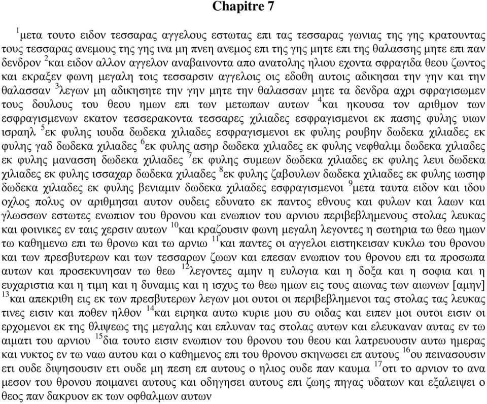 μη αδικησητε την γην μητε την θαλασσαν μητε τα δενδρα αχρι σφραγισωμεν τους δουλους του θεου ημων επι των μετωπων αυτων 4 και ηκουσα τον αριθμον των εσφραγισμενων εκατον τεσσερακοντα τεσσαρες