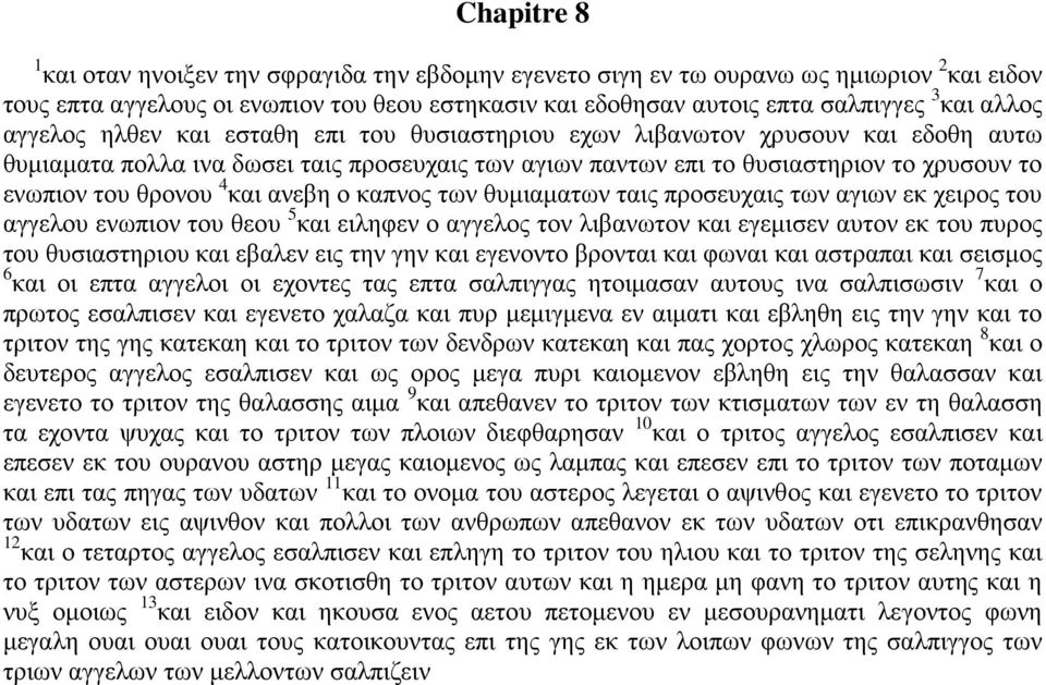 θρονου 4 και ανεβη ο καπνος των θυμιαματων ταις προσευχαις των αγιων εκ χειρος του αγγελου ενωπιον του θεου 5 και ειληφεν ο αγγελος τον λιβανωτον και εγεμισεν αυτον εκ του πυρος του θυσιαστηριου και