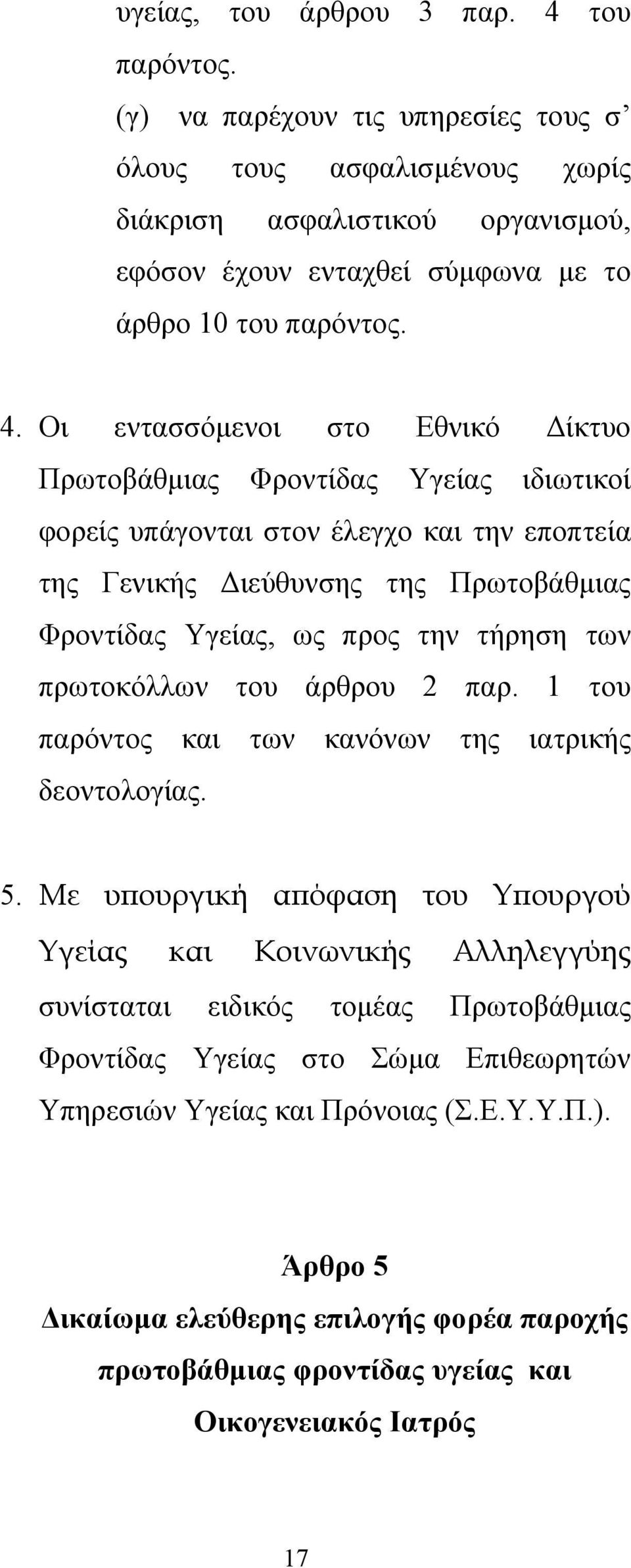 Οι εντασσόμενοι στο Εθνικό Δίκτυο Πρωτοβάθμιας Φροντίδας Υγείας ιδιωτικοί φορείς υπάγονται στον έλεγχο και την εποπτεία της Γενικής Διεύθυνσης της Πρωτοβάθμιας Φροντίδας Υγείας, ως προς την τήρηση