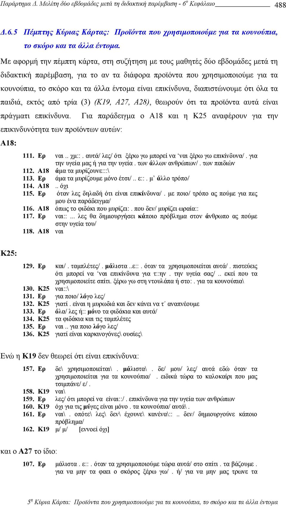 είναι επικίνδυνα, διαπιστώνουµε ότι όλα τα παιδιά, εκτός από τρία (3) (Κ19, Α27, Α28), θεωρούν ότι τα προϊόντα αυτά είναι πράγµατι επικίνδυνα.