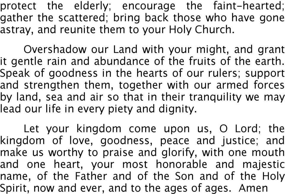 Speak of goodness in the hearts of our rulers; support and strengthen them, together with our armed forces by land, sea and air so that in their tranquility we may lead our life in every