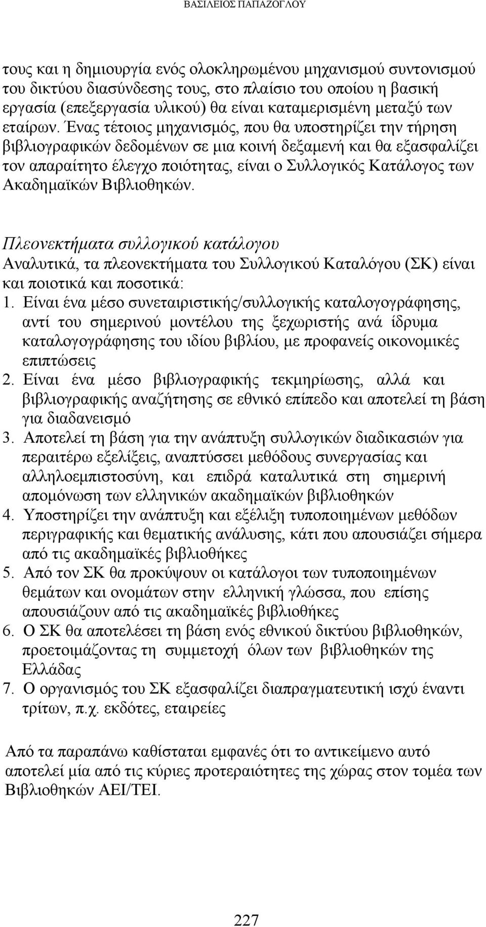 Ένας τέτοιος μηχανισμός, που θα υποστηρίζει την τήρηση βιβλιογραφικών δεδομένων σε μια κοινή δεξαμενή και θα εξασφαλίζει τον απαραίτητο έλεγχο ποιότητας, είναι ο Συλλογικός Κατάλογος των Ακαδημαϊκών